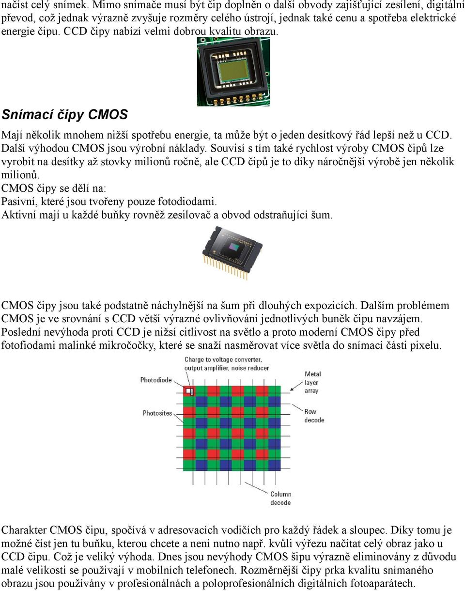 CCD čipy nabízí velmi dobrou kvalitu obrazu. Snímací čipy CMOS Mají několik mnohem nižší spotřebu energie, ta může být o jeden desítkový řád lepší než u CCD. Další výhodou CMOS jsou výrobní náklady.