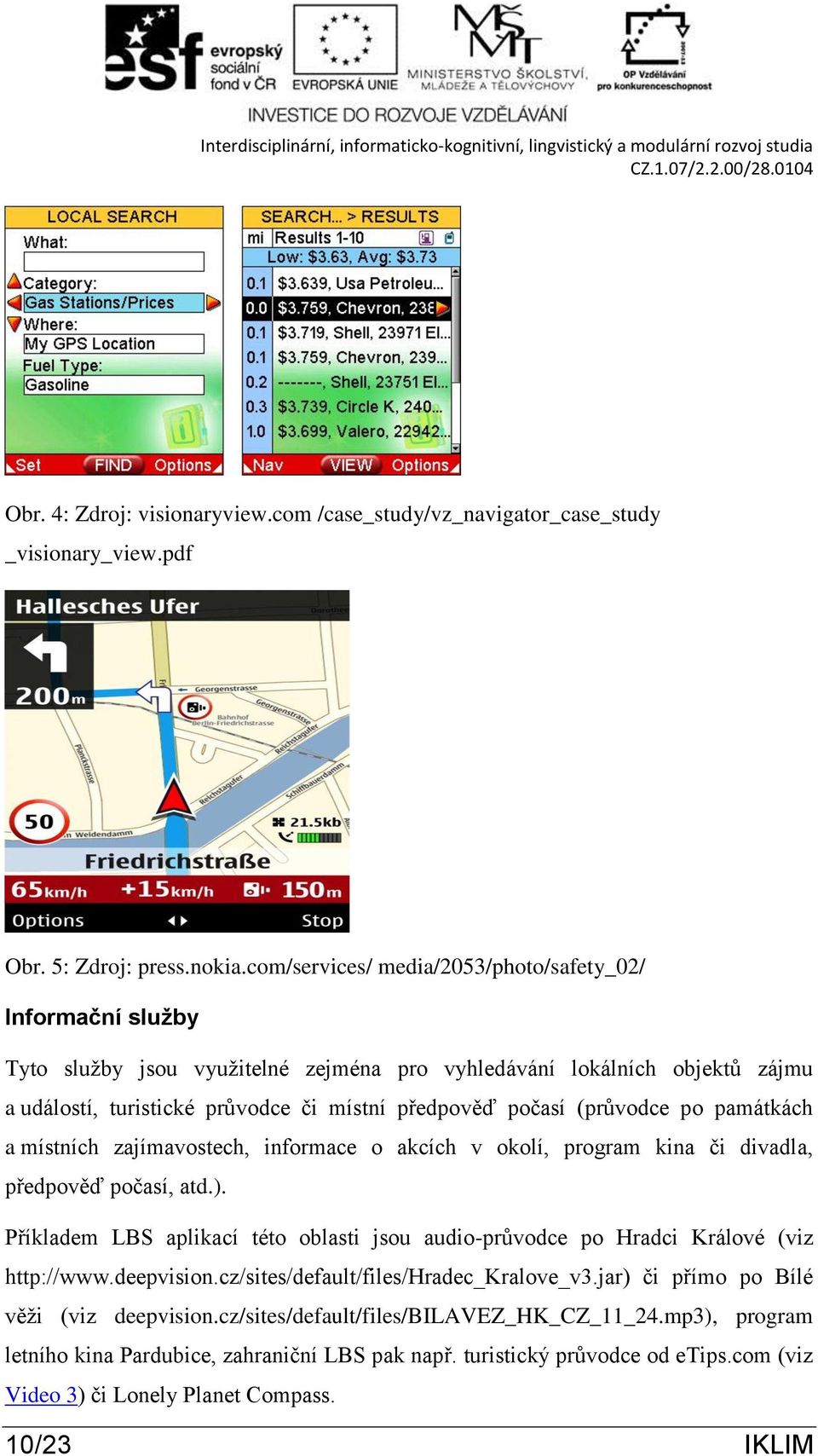 (průvodce po památkách a místních zajímavostech, informace o akcích v okolí, program kina či divadla, předpověď počasí, atd.).
