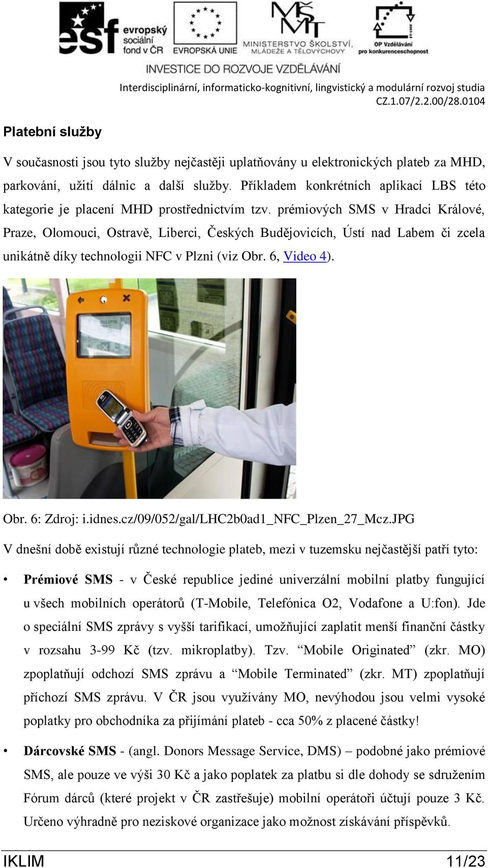 prémiových SMS v Hradci Králové, Praze, Olomouci, Ostravě, Liberci, Českých Budějovicích, Ústí nad Labem či zcela unikátně díky technologii NFC v Plzni (viz Obr. 6, Video 4). Obr. 6: Zdroj: i.idnes.