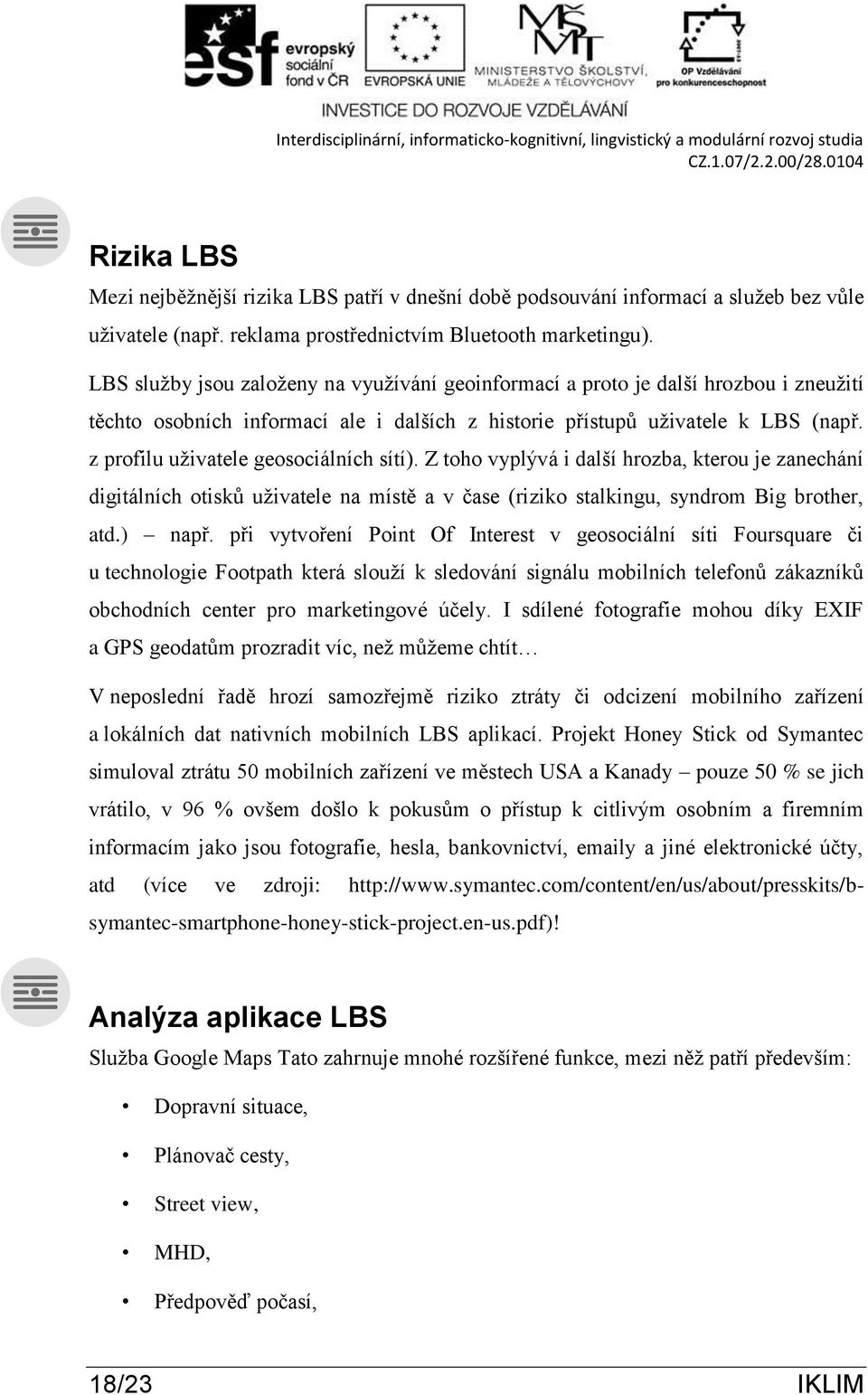 z profilu uživatele geosociálních sítí). Z toho vyplývá i další hrozba, kterou je zanechání digitálních otisků uživatele na místě a v čase (riziko stalkingu, syndrom Big brother, atd.) např.