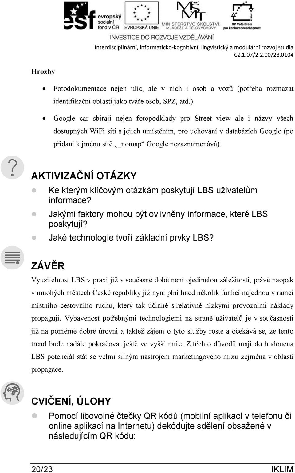 AKTIVIZAČNÍ OTÁZKY Ke kterým klíčovým otázkám poskytují LBS uživatelům informace? Jakými faktory mohou být ovlivněny informace, které LBS poskytují? Jaké technologie tvoří základní prvky LBS?