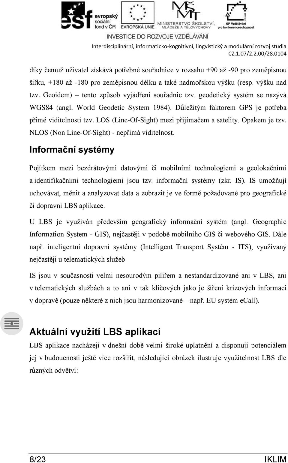 LOS (Line-Of-Sight) mezi přijímačem a satelity. Opakem je tzv. NLOS (Non Line-Of-Sight) - nepřímá viditelnost.