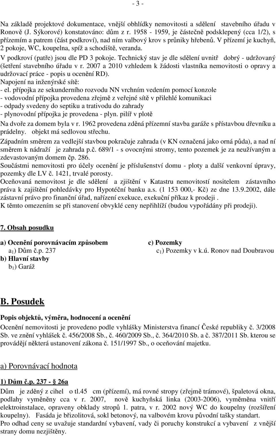 V podkroví (patře) jsou dle PD 3 pokoje. Technický stav je dle sdělení uvnitř dobrý - udržovaný (šetření stavebního úřadu v r.