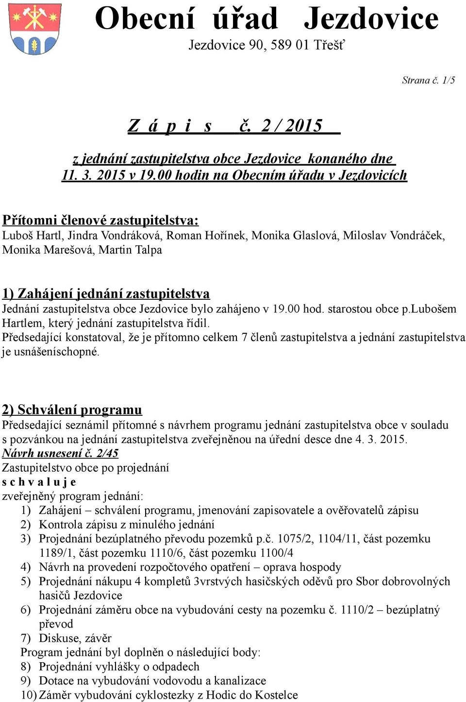 jednání zastupitelstva Jednání zastupitelstva obce Jezdovice bylo zahájeno v 19.00 hod. starostou obce p.lubošem Hartlem, který jednání zastupitelstva řídil.