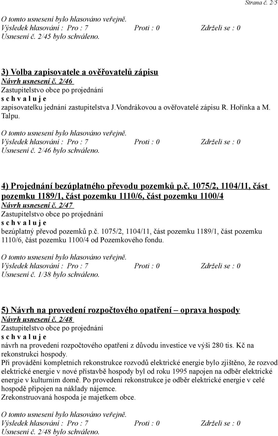 2/47 bezúplatný převod pozemků p.č. 1075/2, 1104/11, část pozemku 1189/1, část pozemku 1110/6, část pozemku 1100/4 od Pozemkového fondu. Usnesení č. 1/38 bylo schváleno.