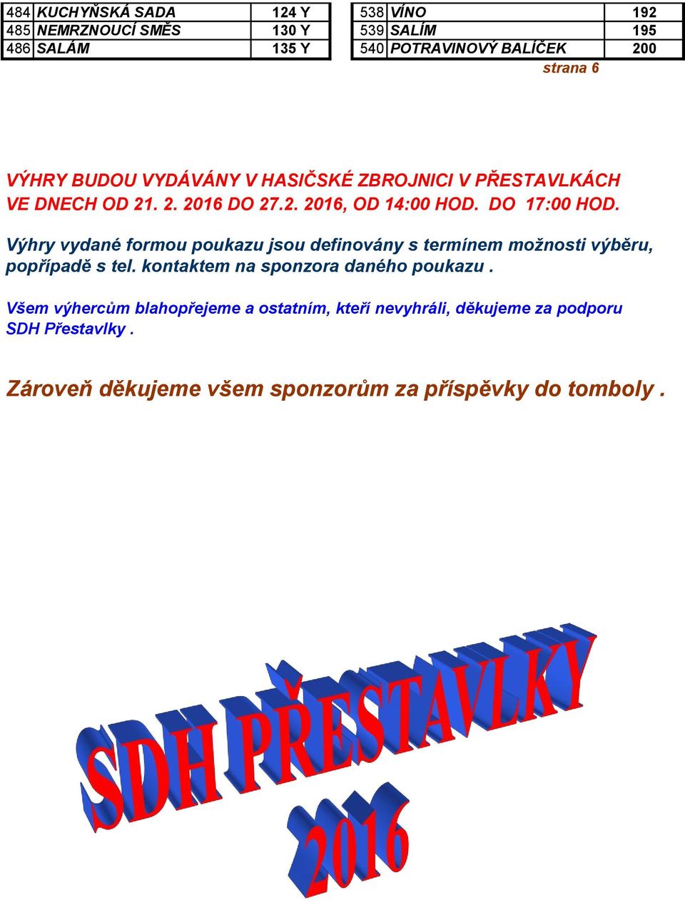 Výhry vydané formou poukazu jsou definovány s termínem možnosti výběru, popřípadě s tel. kontaktem na sponzora daného poukazu.