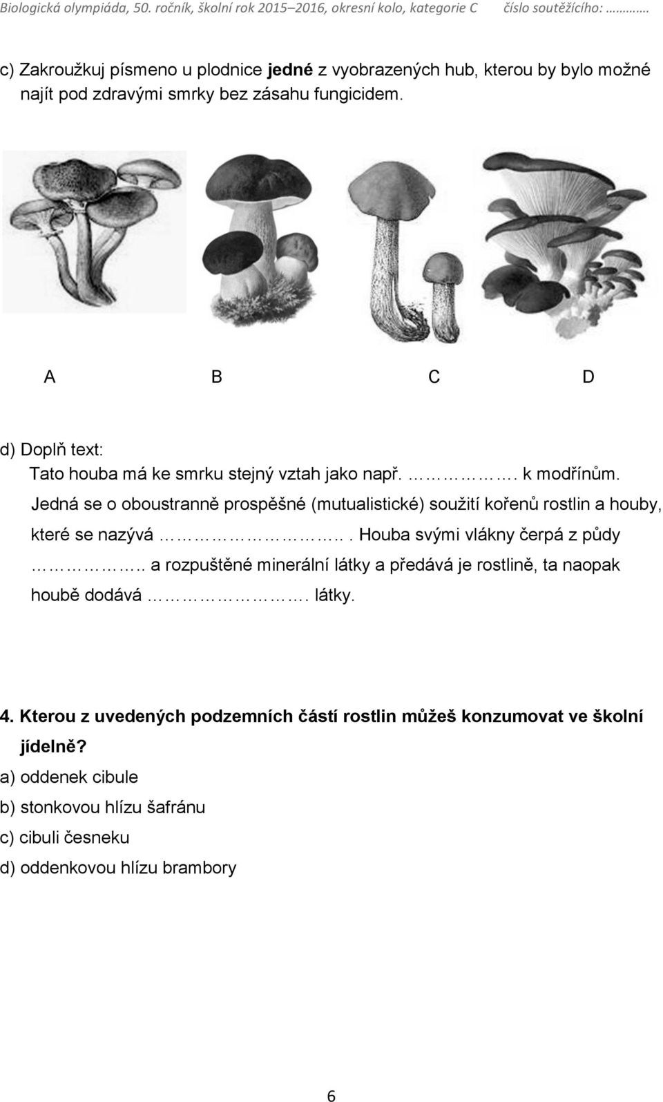 Jedná se o oboustranně prospěšné (mutualistické) soužití kořenů rostlin a houby, které se nazývá... Houba svými vlákny čerpá z půdy.