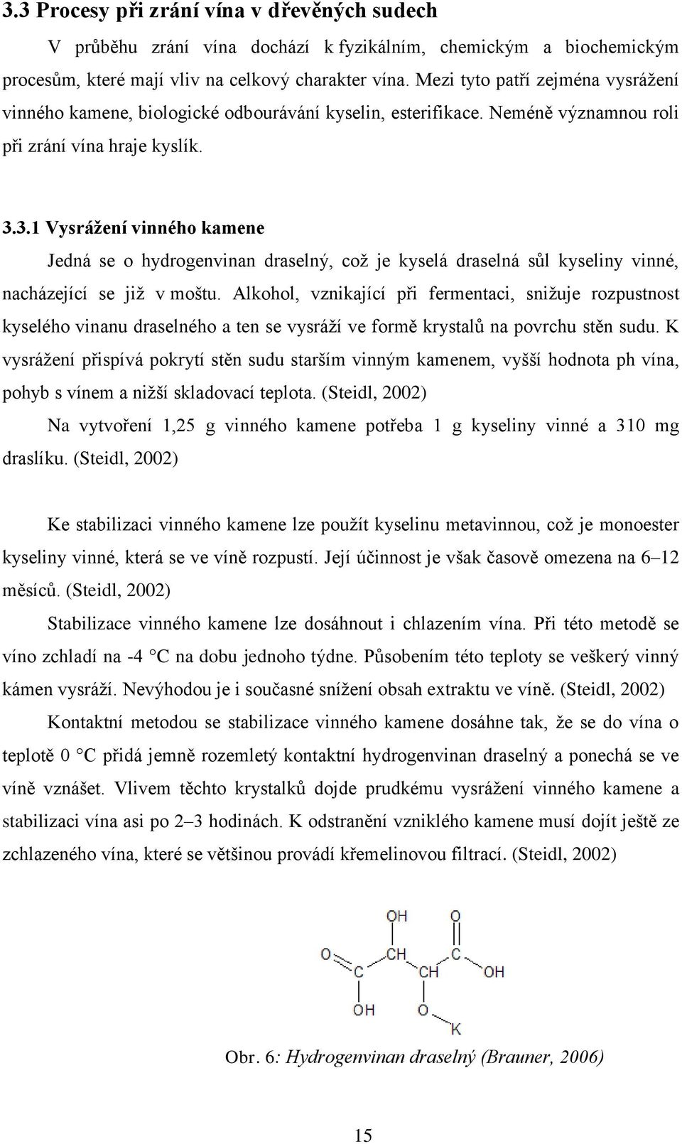 3.1 Vysrážení vinného kamene Jedná se o hydrogenvinan draselný, což je kyselá draselná sůl kyseliny vinné, nacházející se již v moštu.