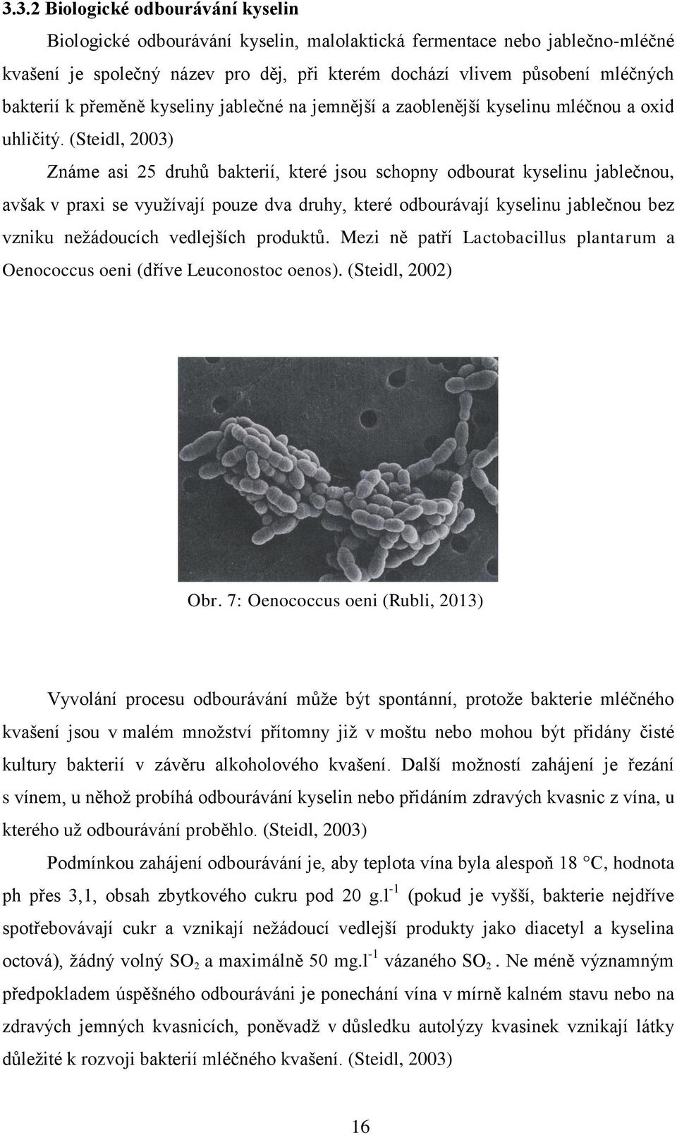 (Steidl, 2003) Známe asi 25 druhů bakterií, které jsou schopny odbourat kyselinu jablečnou, avšak v praxi se využívají pouze dva druhy, které odbourávají kyselinu jablečnou bez vzniku nežádoucích