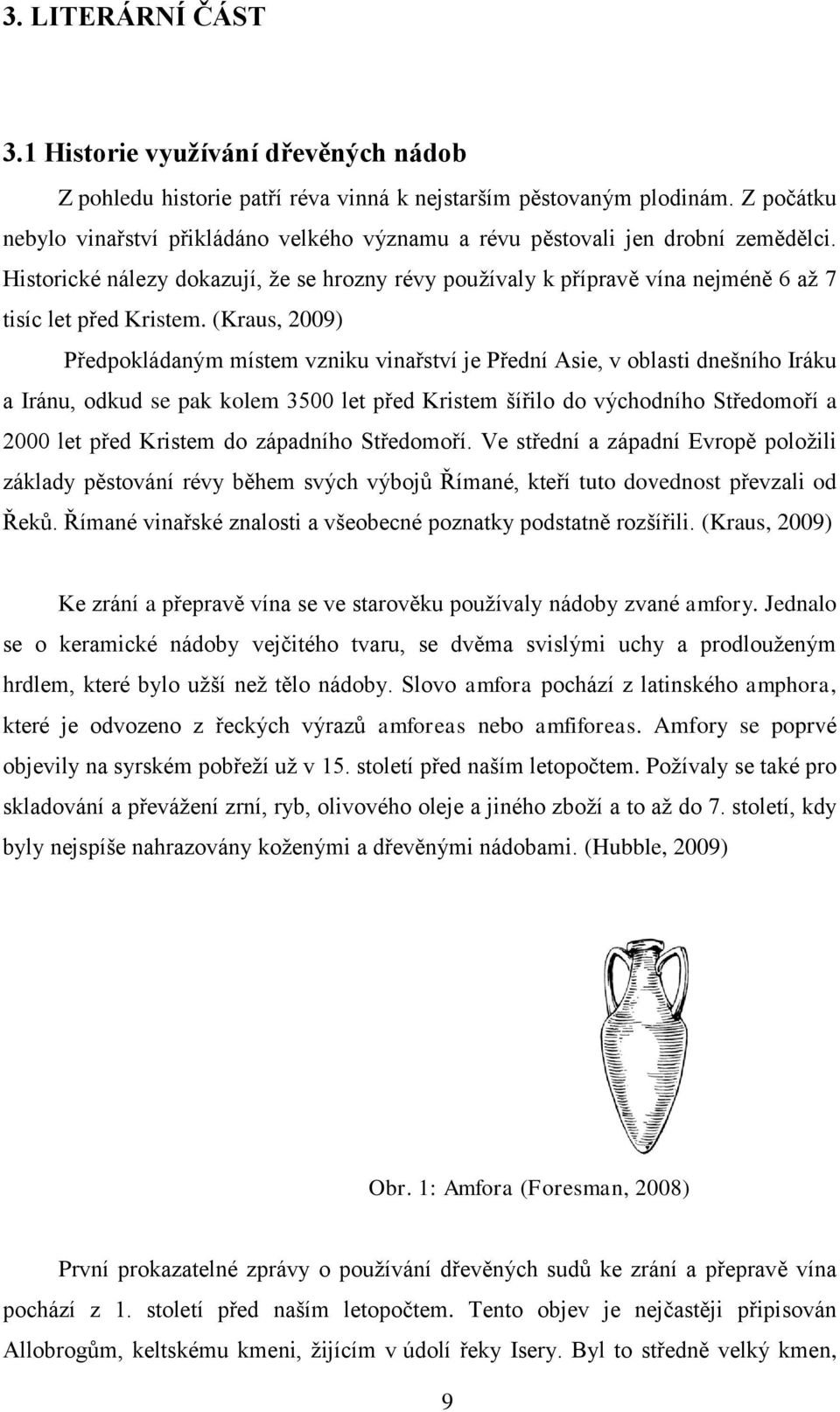 Historické nálezy dokazují, že se hrozny révy používaly k přípravě vína nejméně 6 až 7 tisíc let před Kristem.