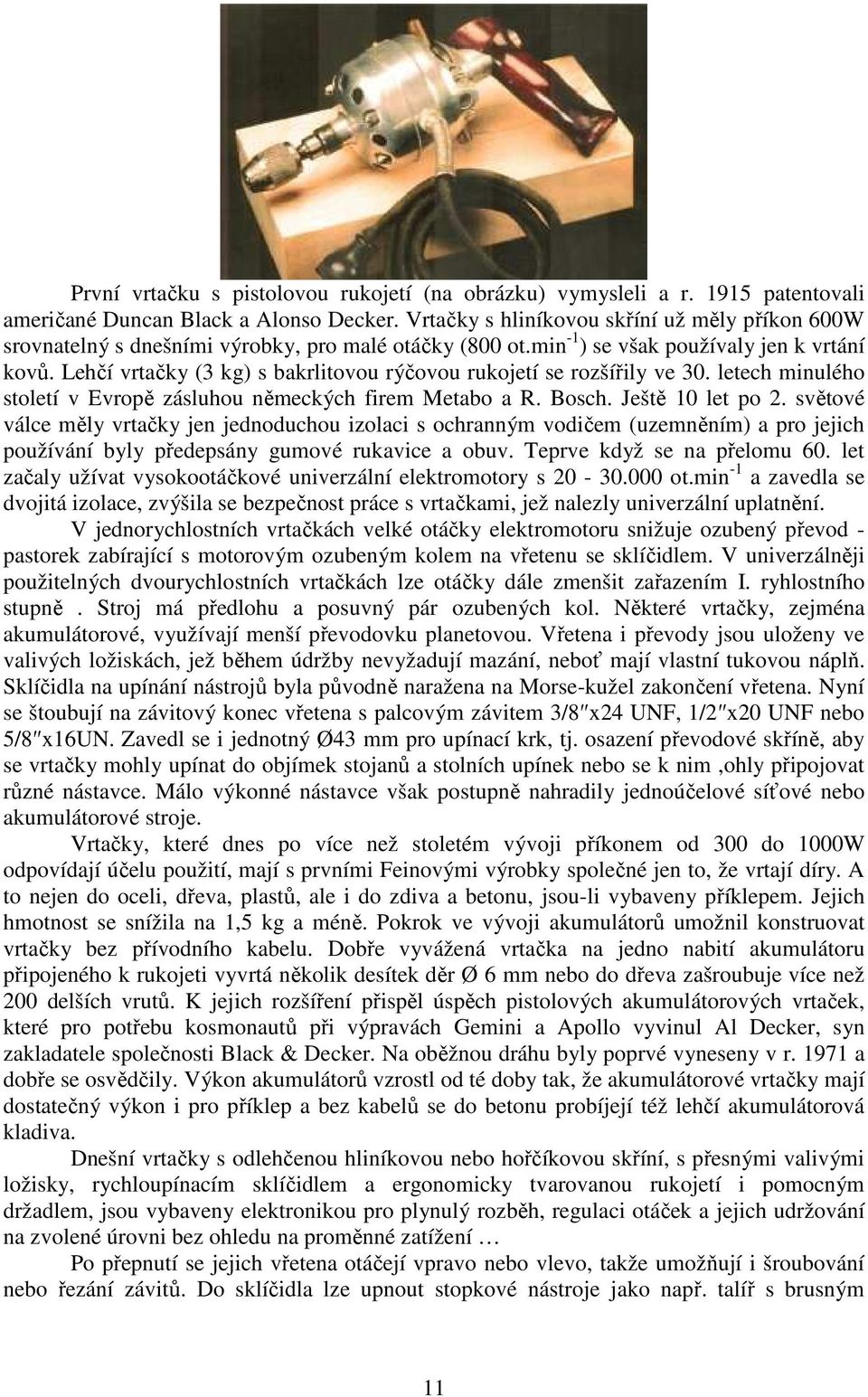 Lehčí vrtačky (3 kg) s bakrlitovou rýčovou rukojetí se rozšířily ve 30. letech minulého století v Evropě zásluhou německých firem Metabo a R. Bosch. Ještě 10 let po 2.