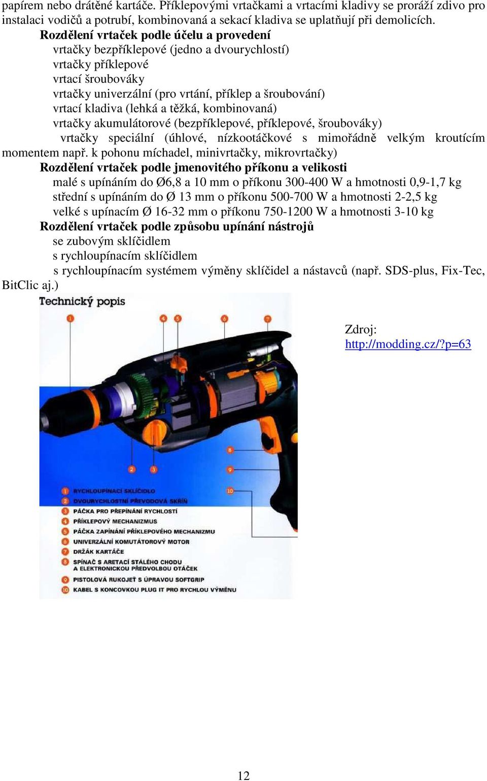 (lehká a těžká, kombinovaná) vrtačky akumulátorové (bezpříklepové, příklepové, šroubováky) vrtačky speciální (úhlové, nízkootáčkové s mimořádně velkým kroutícím momentem např.