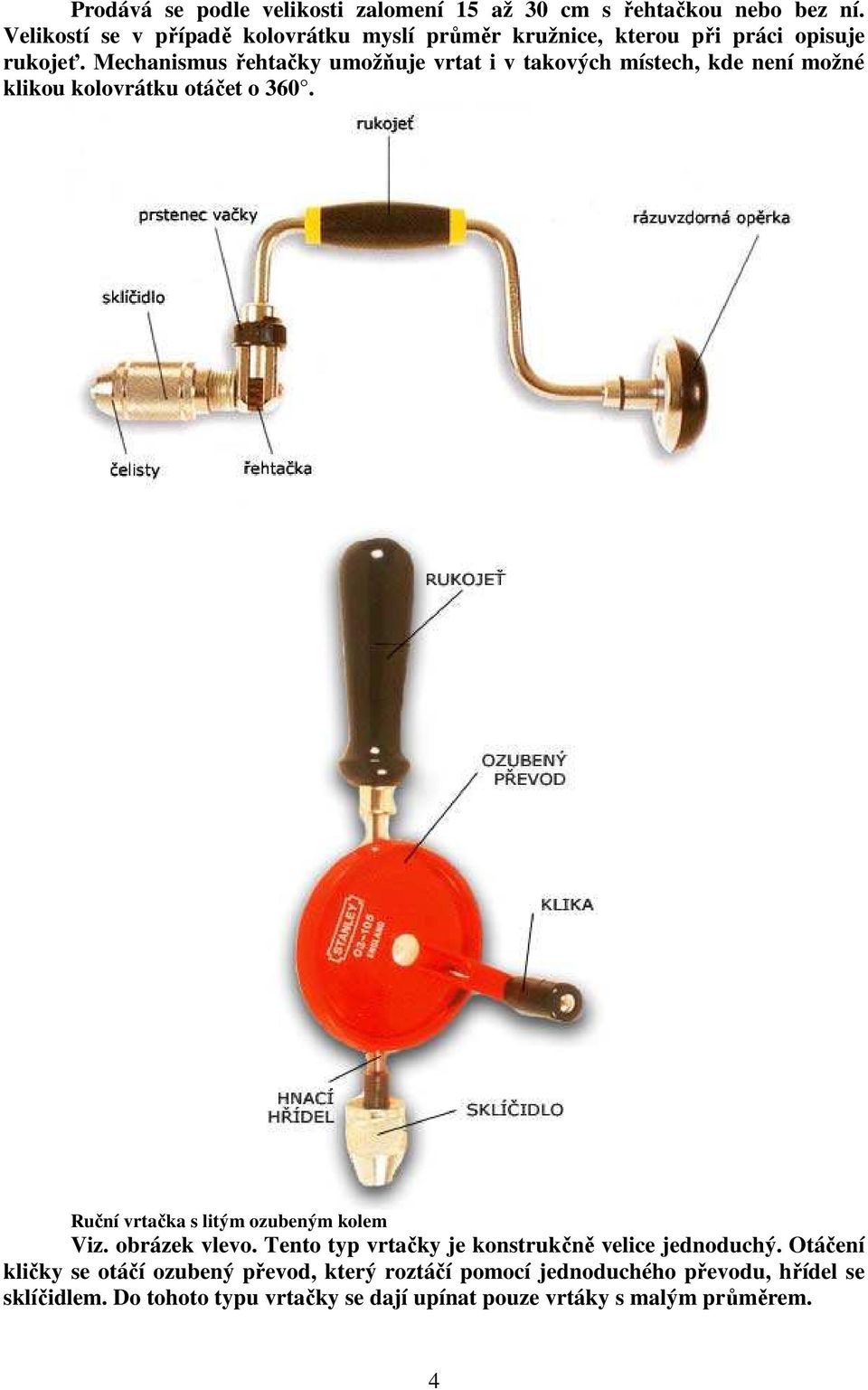 Mechanismus řehtačky umožňuje vrtat i v takových místech, kde není možné klikou kolovrátku otáčet o 360.