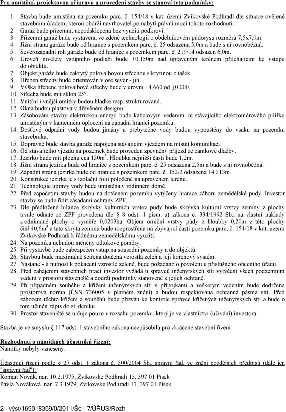 Přízemní garáž bude vystavěna ve zděné technologii o obdélníkovém půdorysu rozměrů 7,5x7,0m. 4. Jižní strana garáže bude od hranice s pozemkem parc. č. 25 odsazena 5,