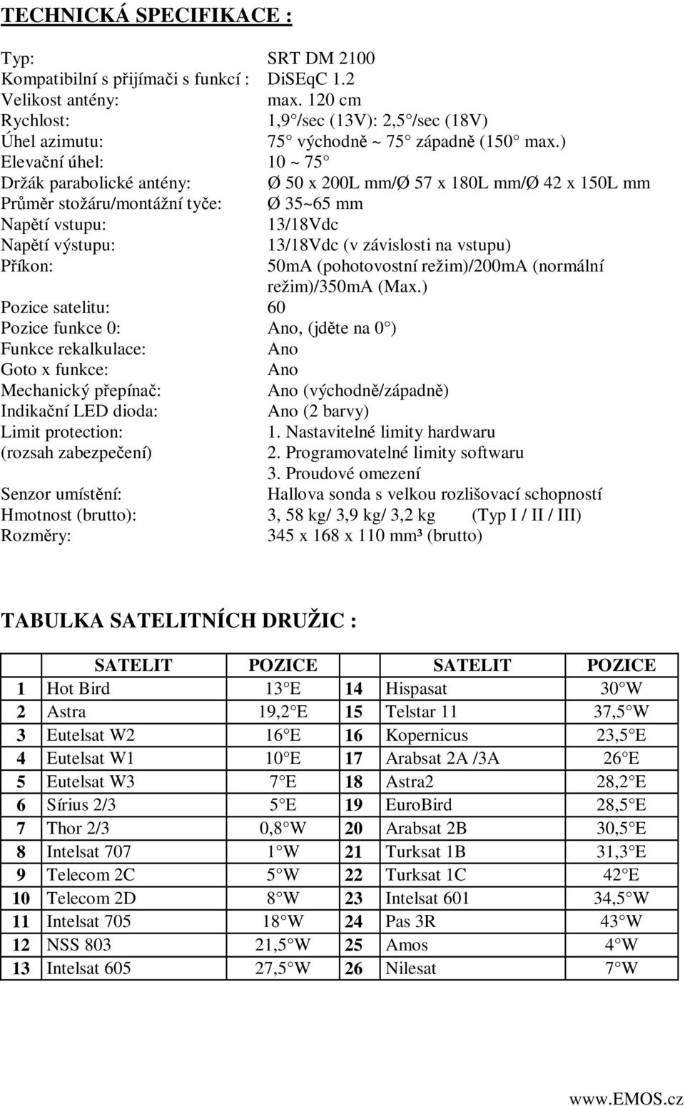 ) Elevační úhel: 10 ~ 75 Držák parabolické antény: Ø 50 x 200L mm/ø 57 x 180L mm/ø 42 x 150L mm Průměr stožáru/montážní tyče: Ø 35~65 mm Napětí vstupu: 13/18Vdc Napětí výstupu: 13/18Vdc (v závislosti