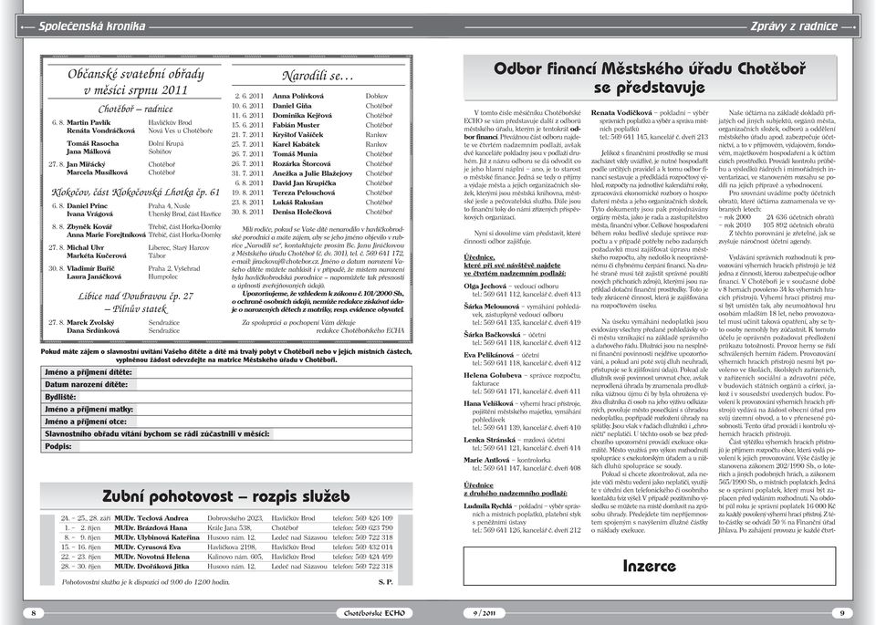 Jan Miřácký Chotěboř Marcela Musílková Chotěboř Klokoèov, èást Klokoèovská Lhotka èp. 61 6. 8. Daniel Princ Praha 4, Nusle Ivana Vrágová Uherský Brod, část Havřice 8. 8. Zbyněk Kovář Třebíč, část Horka-Domky Anna Marie Forejtníková Třebíč, část Horka-Domky 27.