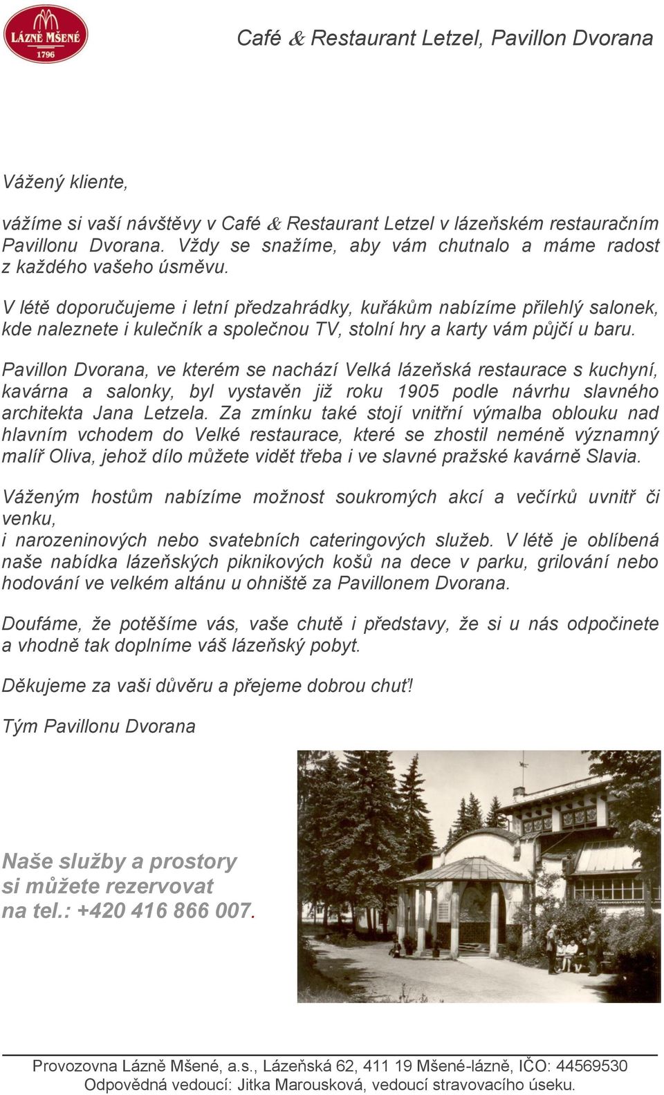 Pavillon Dvorana, ve kterém se nachází Velká lázeňská restaurace s kuchyní, kavárna a salonky, byl vystavěn již roku 1905 podle návrhu slavného architekta Jana Letzela.