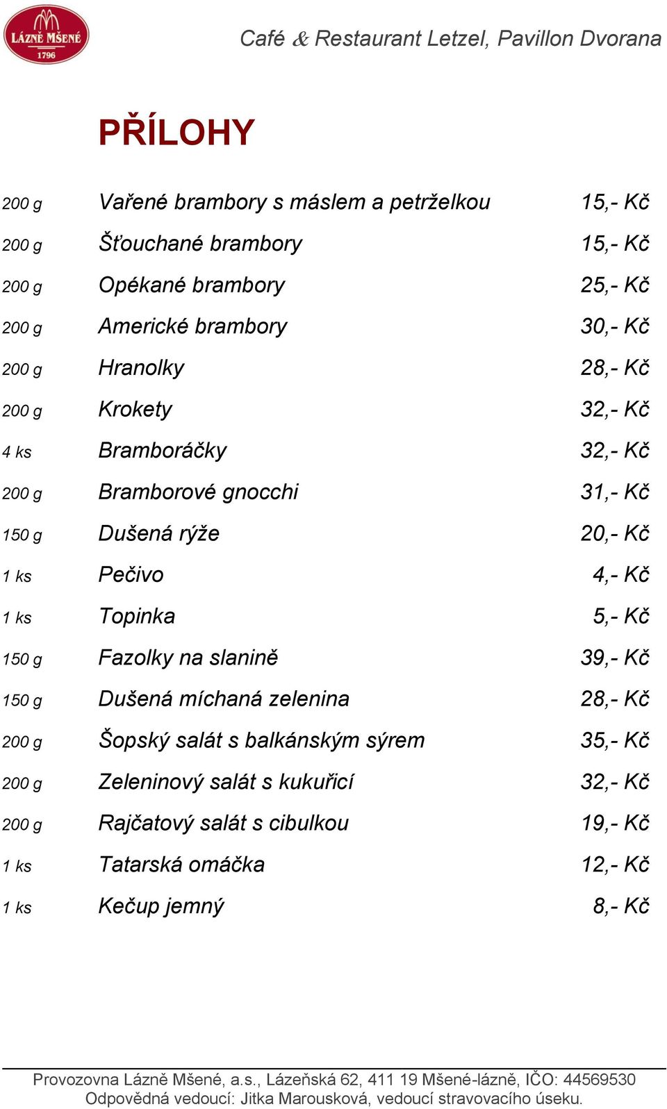 Kč 1 ks Pečivo 4,- Kč 1 ks Topinka 5,- Kč 150 g Fazolky na slanině 39,- Kč 150 g Dušená míchaná zelenina 28,- Kč 200 g Šopský salát s