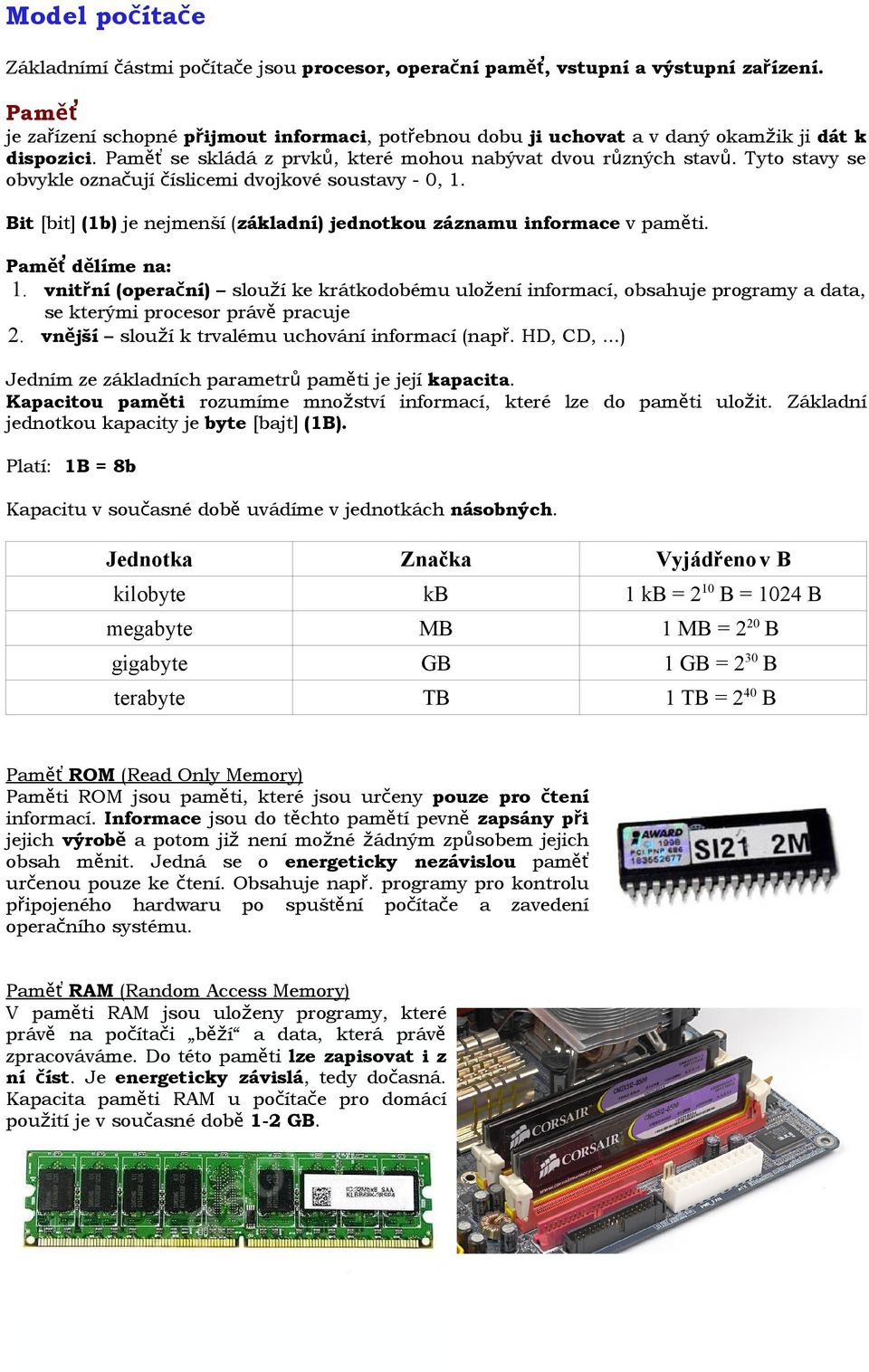 Tyto stavy se obvykle označují číslicemi dvojkové soustavy - 0, 1. Bit [bit] (1b) je nejmenší (základní) jednotkou záznamu informace v paměti. Paměť dělíme na: 1.