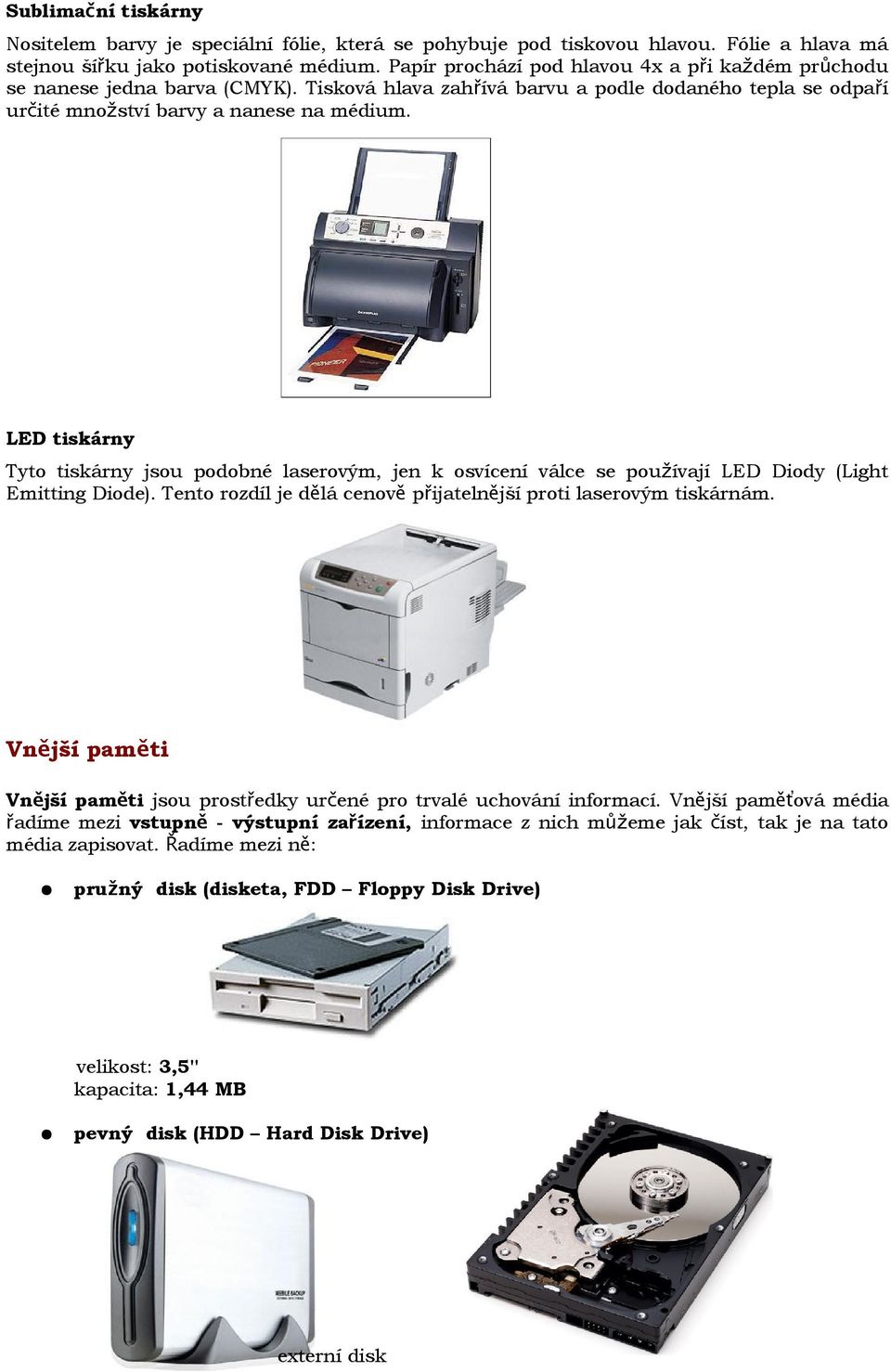 LED tiskárny Tyto tiskárny jsou podobné laserovým, jen k osvícení válce se používají LED Diody (Light Emitting Diode). Tento rozdíl je dělá cenově přijatelnější proti laserovým tiskárnám.