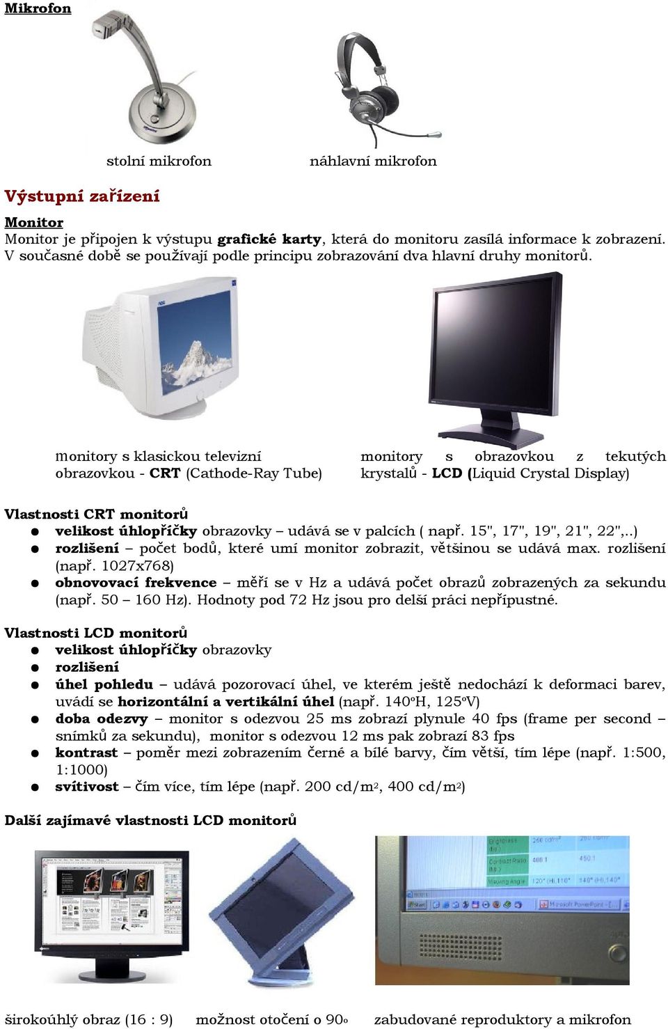 monitory s klasickou televizní obrazovkou - CRT (Cathode-Ray Tube) monitory s obrazovkou z tekutých krystalů - LCD (Liquid Crystal Display) Vlastnosti CRT monitorů velikost úhlopříčky obrazovky udává