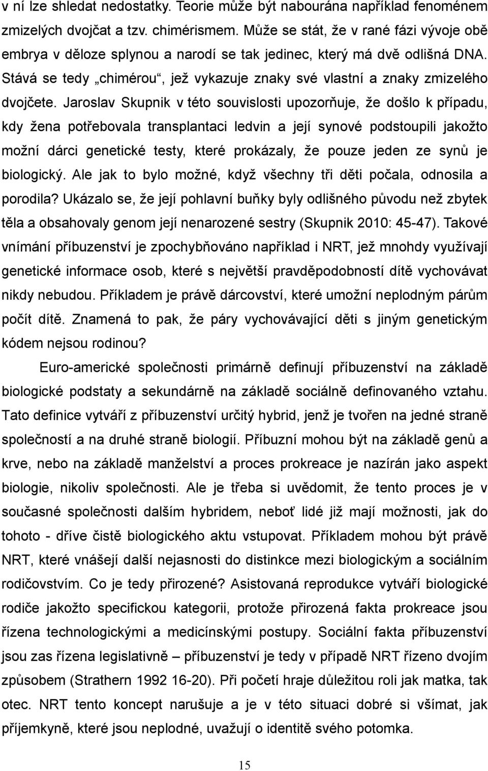 Jaroslav Skupnik v této souvislosti upozorňuje, že došlo k případu, kdy žena potřebovala transplantaci ledvin a její synové podstoupili jakožto možní dárci genetické testy, které prokázaly, že pouze