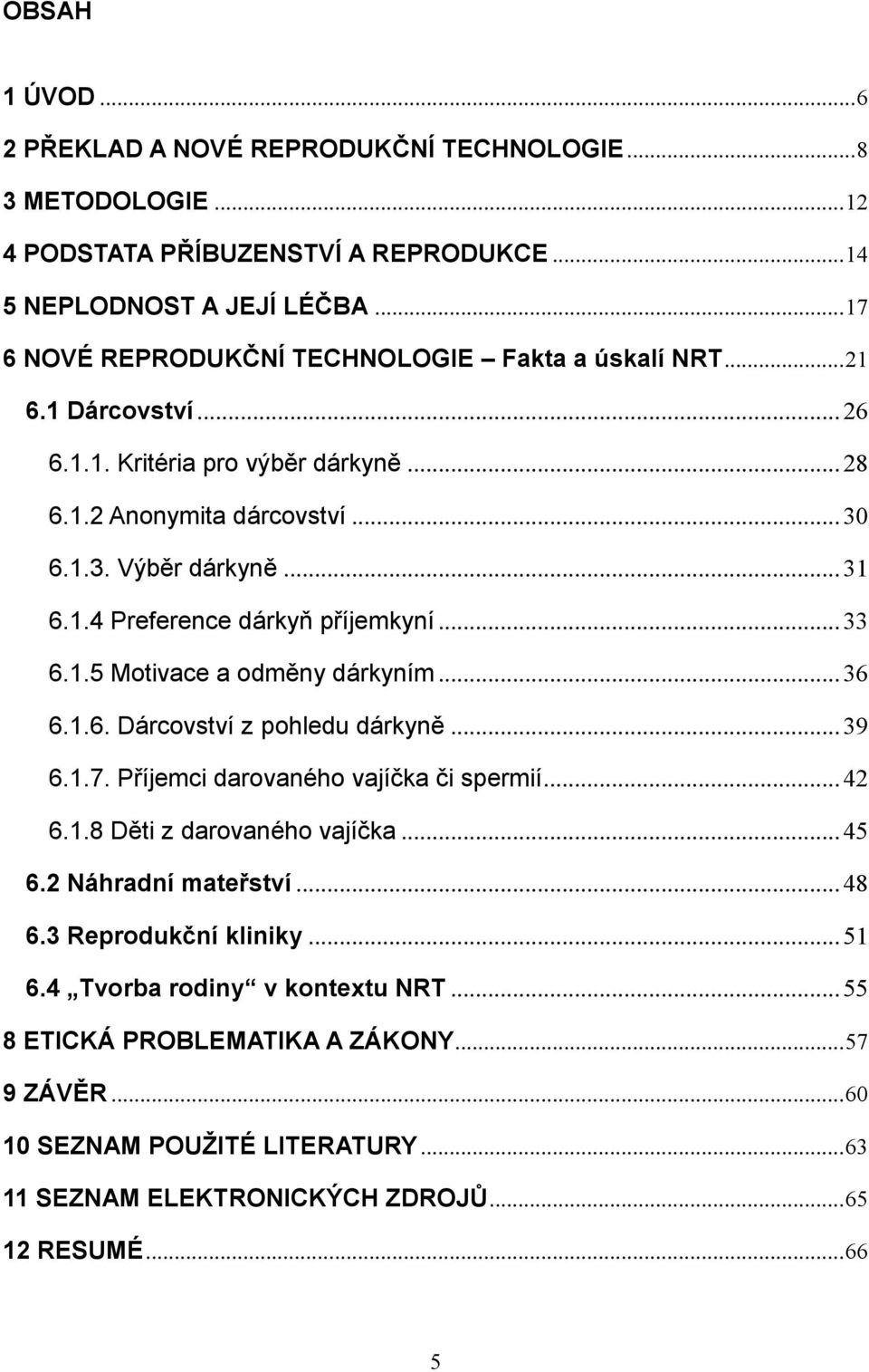 .. 33 6.1.5 Motivace a odměny dárkyním... 36 6.1.6. Dárcovství z pohledu dárkyně... 39 6.1.7. Příjemci darovaného vajíčka či spermií... 42 6.1.8 Děti z darovaného vajíčka... 45 6.