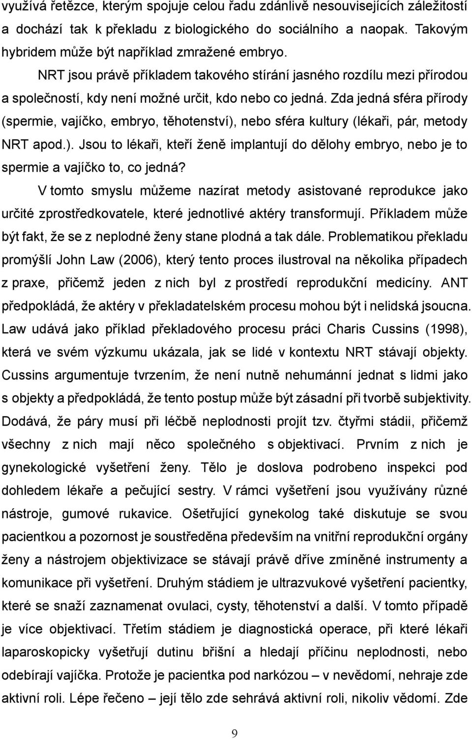 Zda jedná sféra přírody (spermie, vajíčko, embryo, těhotenství), nebo sféra kultury (lékaři, pár, metody NRT apod.). Jsou to lékaři, kteří ženě implantují do dělohy embryo, nebo je to spermie a vajíčko to, co jedná?