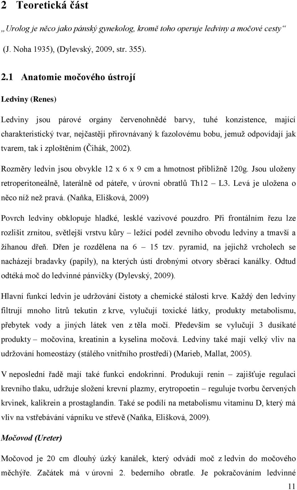 1 Anatomie močového ústrojí Ledviny (Renes) Ledviny jsou párové orgány červenohnědé barvy, tuhé konzistence, mající charakteristický tvar, nejčastěji přirovnávaný k fazolovému bobu, jemuž odpovídají