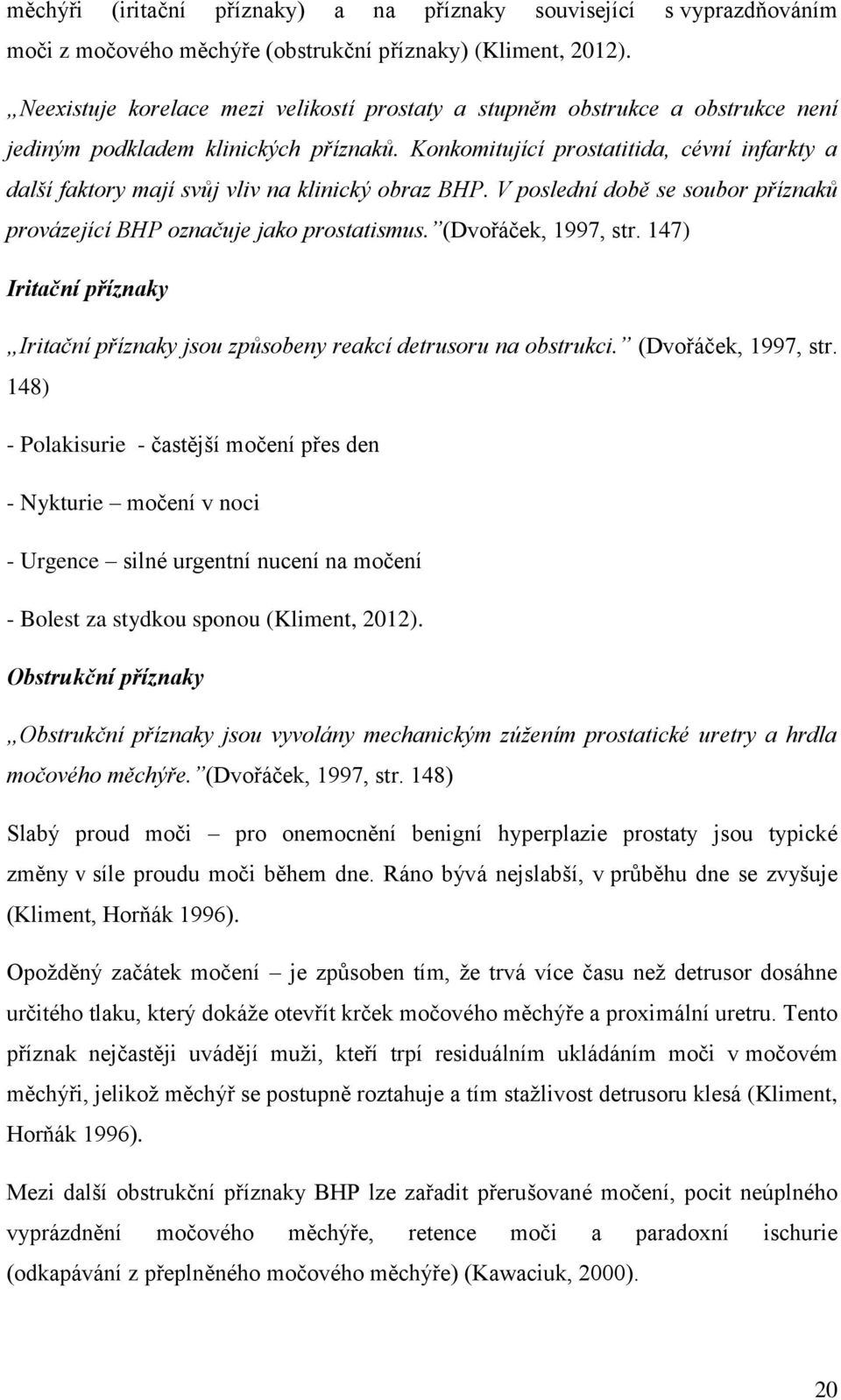 Konkomitující prostatitida, cévní infarkty a další faktory mají svůj vliv na klinický obraz BHP. V poslední době se soubor příznaků provázející BHP označuje jako prostatismus. (Dvořáček, 1997, str.