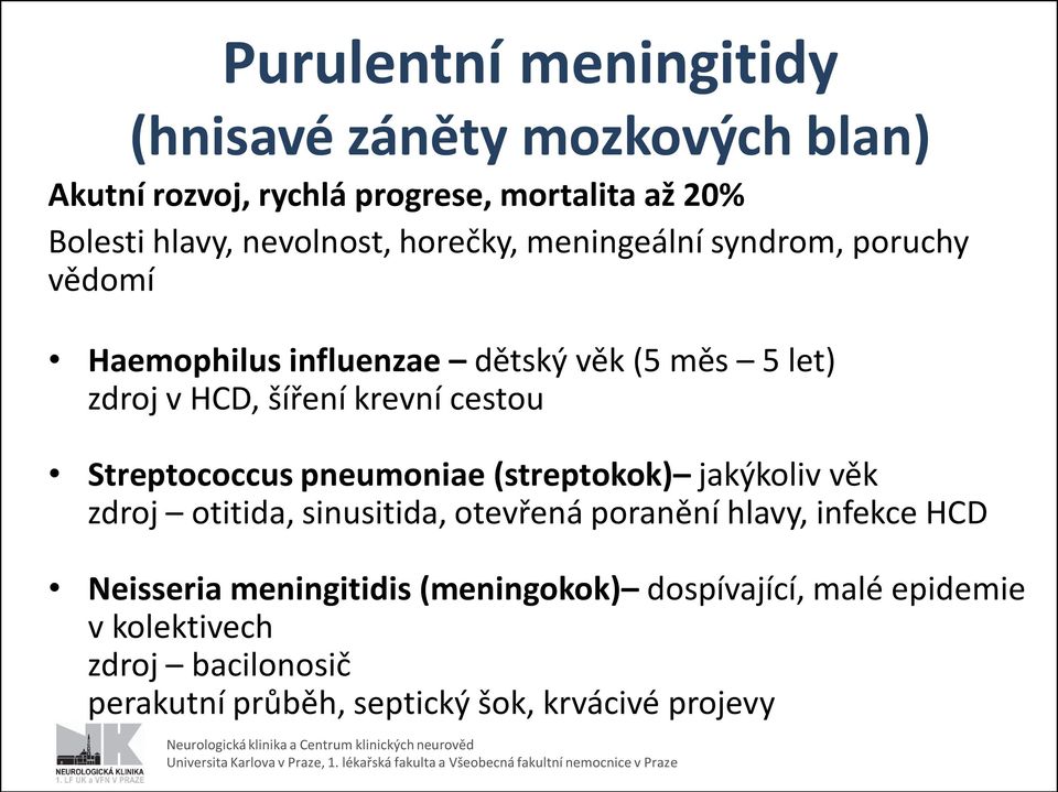 krevní cestou Streptococcus pneumoniae (streptokok) jakýkoliv věk zdroj otitida, sinusitida, otevřená poranění hlavy, infekce