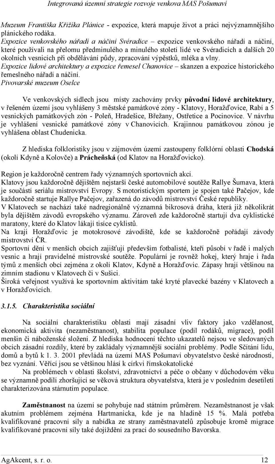 obdělávání půdy, zpracování výpěstků, mléka a vlny. Expozice lidové architektury a expozice řemesel Chanovice skanzen a expozice historického řemeslného nářadí a náčiní.