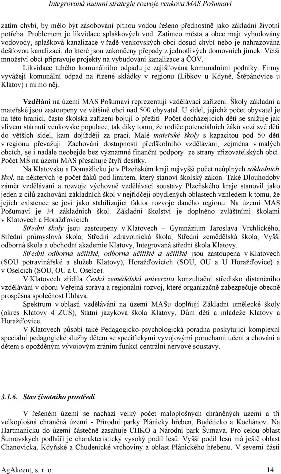 domovních jímek. Větší množství obcí připravuje projekty na vybudování kanalizace a ČOV. Likvidace tuhého komunálního odpadu je zajišťována komunálními podniky.