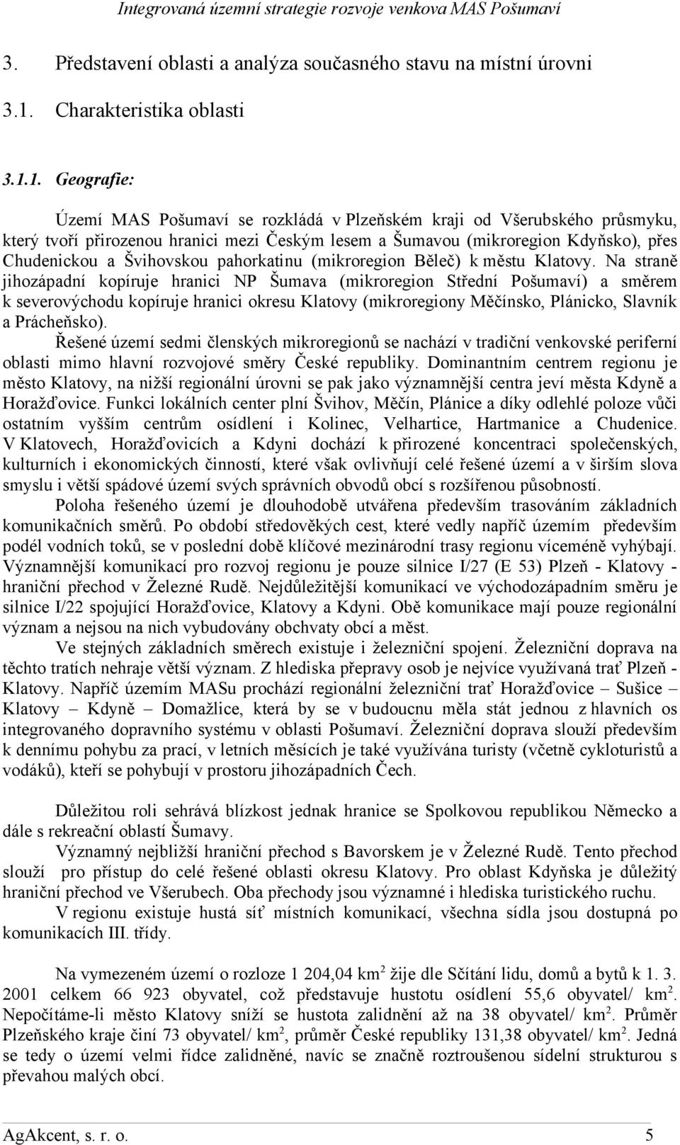 1. Geografie: Území MAS Pošumaví se rozkládá v Plzeňském kraji od Všerubského průsmyku, který tvoří přirozenou hranici mezi Českým lesem a Šumavou (mikroregion Kdyňsko), přes Chudenickou a Švihovskou