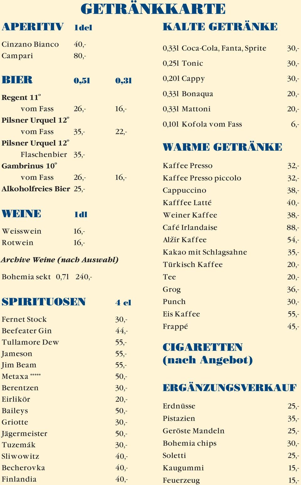 Jameson 55,- Jim Beam 55,- Metaxa ***** 50,- Berentzen 30,- Eirlikör 20,- Baileys 50,- Griotte 30,- Jägermeister 50,- Tuzemák 30,- Sliwowitz 40,- Becherovka 40,- Finlandia 40,- 0,33l Coca-Cola,
