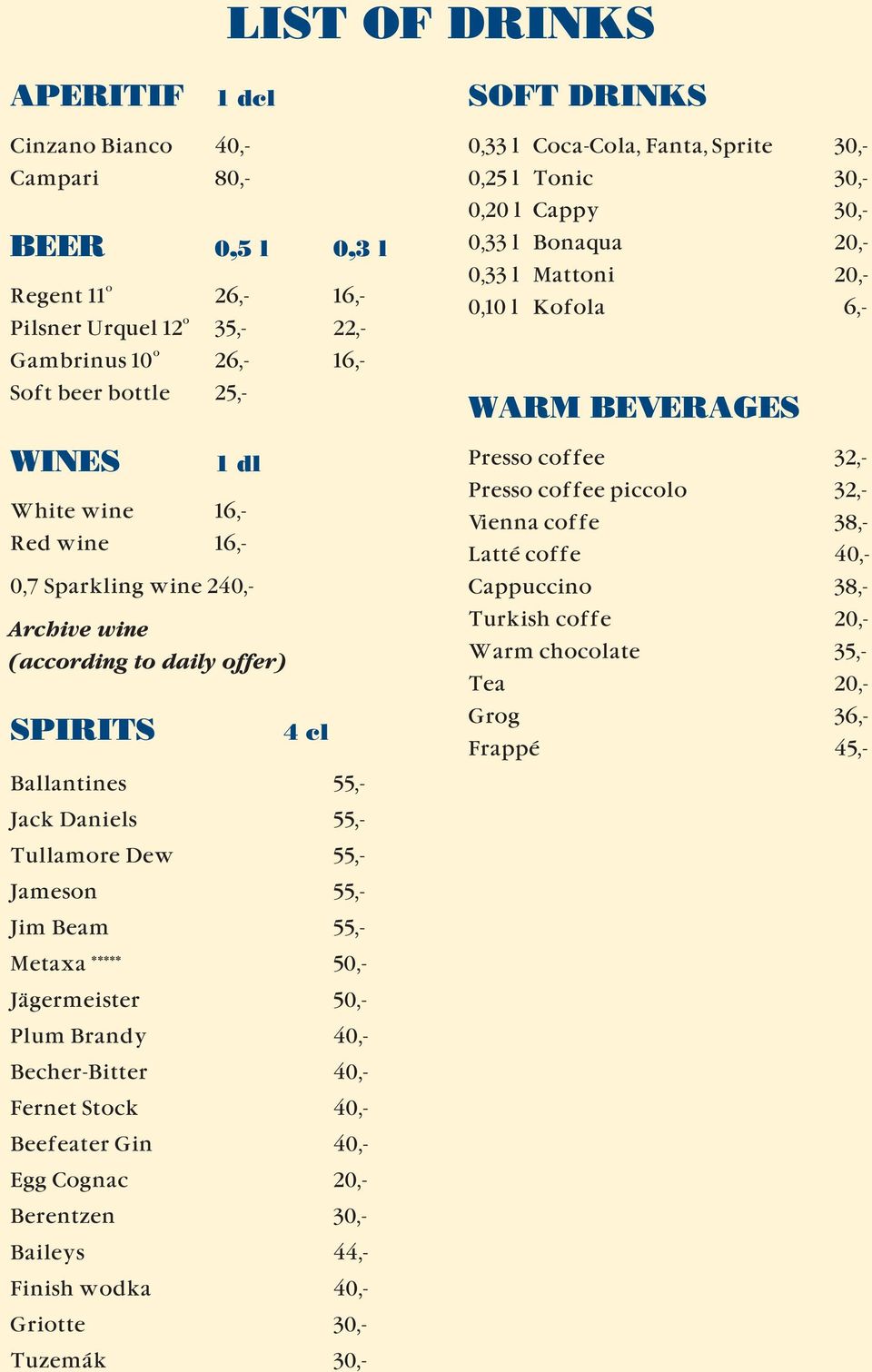40,- Becher-Bitter 40,- Fernet Stock 40,- Beefeater Gin 40,- Egg Cognac 20,- Berentzen 30,- Baileys 44,- Finish wodka 40,- Griotte 30,- Tuzemák 30,- 0,33 l Coca-Cola, Fanta, Sprite 30,- 0,25 l Tonic