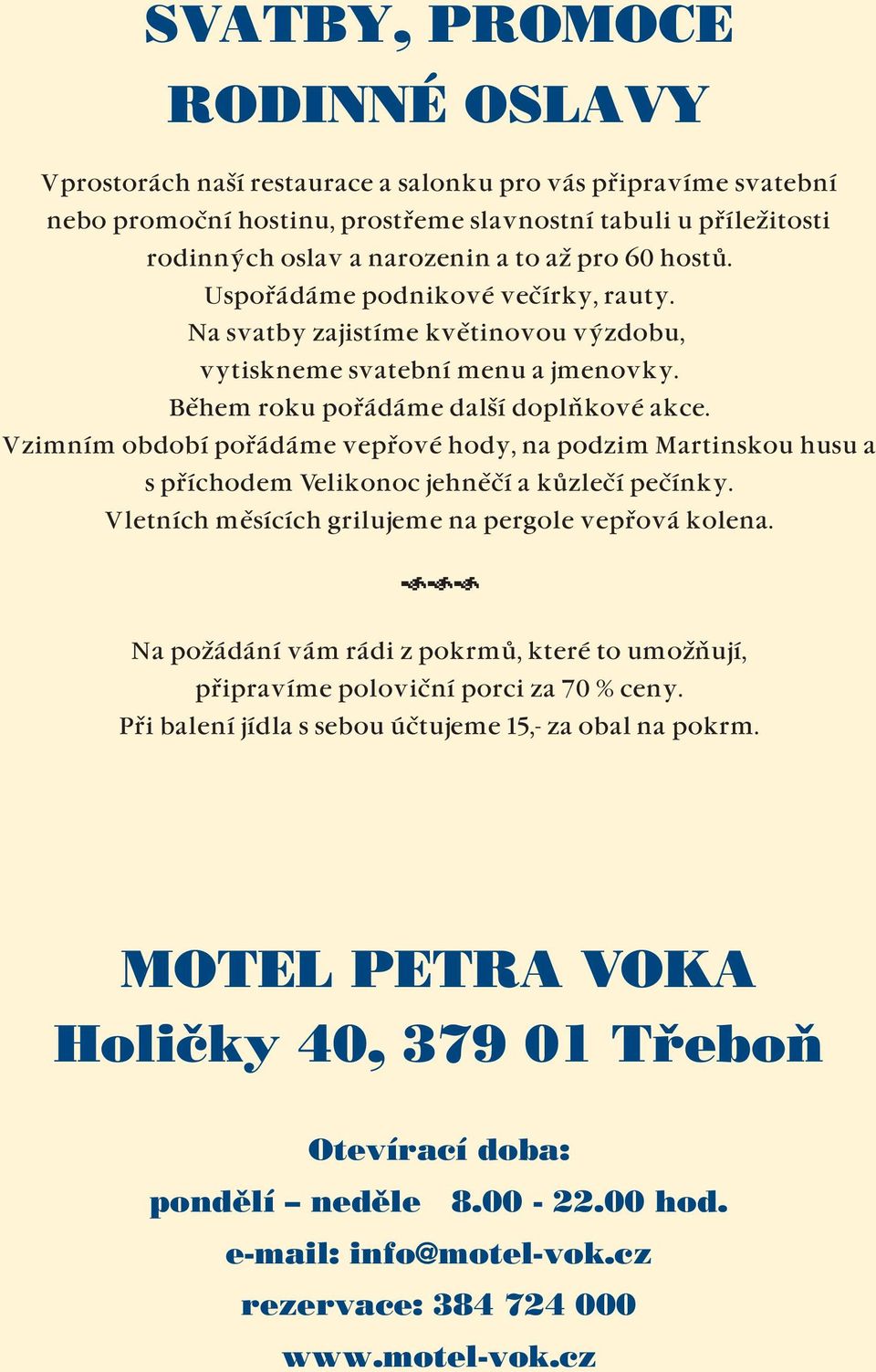 V zimním období pořádáme vepřové hody, na podzim Martinskou husu a s příchodem Velikonoc jehněčí a kůzlečí pečínky. V letních měsících grilujeme na pergole vepřová kolena.