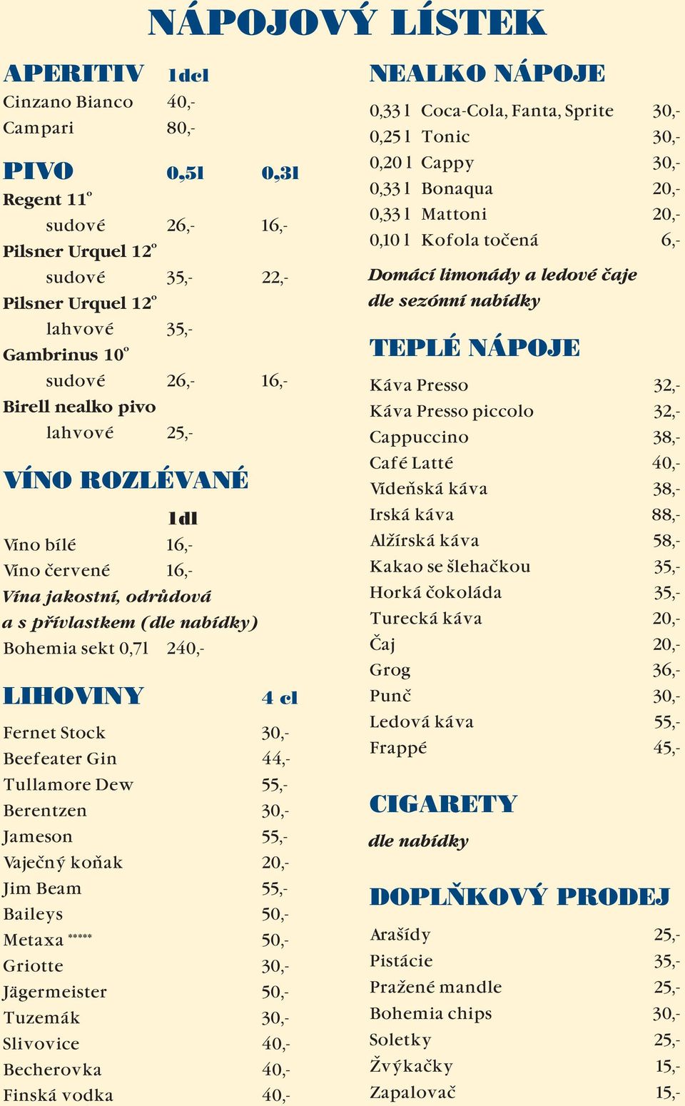 30,- Beefeater Gin 44,- Tullamore Dew 55,- Berentzen 30,- Jameson 55,- Vaječný koňak 20,- Jim Beam 55,- Baileys 50,- Metaxa ***** 50,- Griotte 30,- Jägermeister 50,- Tuzemák 30,- Slivovice 40,-