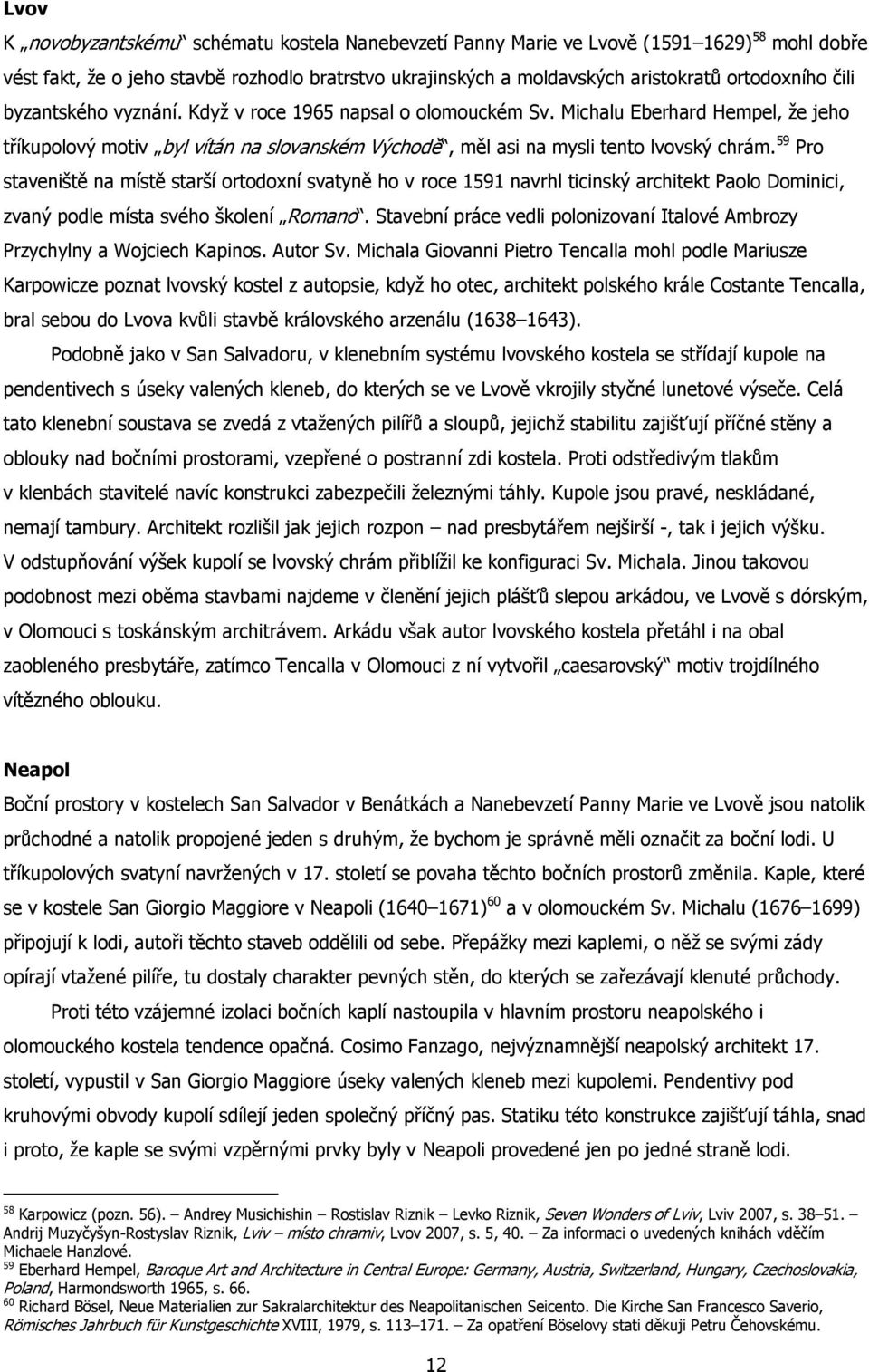 59 Pro staveniště na místě starší ortodoxní svatyně ho v roce 1591 navrhl ticinský architekt Paolo Dominici, zvaný podle místa svého školení Romano.