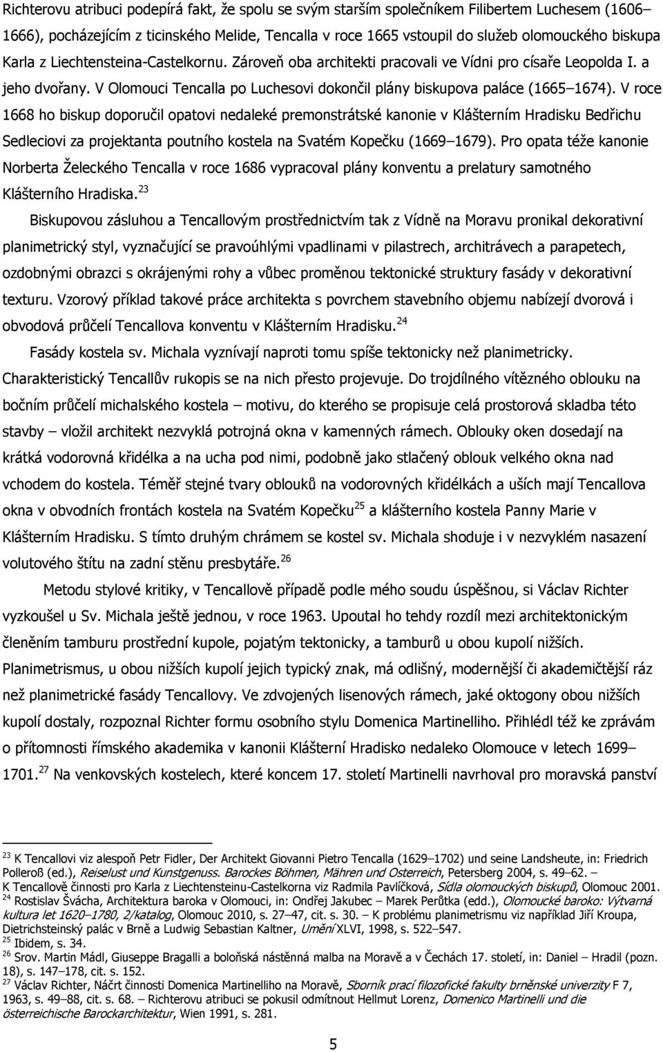 V roce 1668 ho biskup doporučil opatovi nedaleké premonstrátské kanonie v Klášterním Hradisku Bedřichu Sedleciovi za projektanta poutního kostela na Svatém Kopečku (1669 1679).