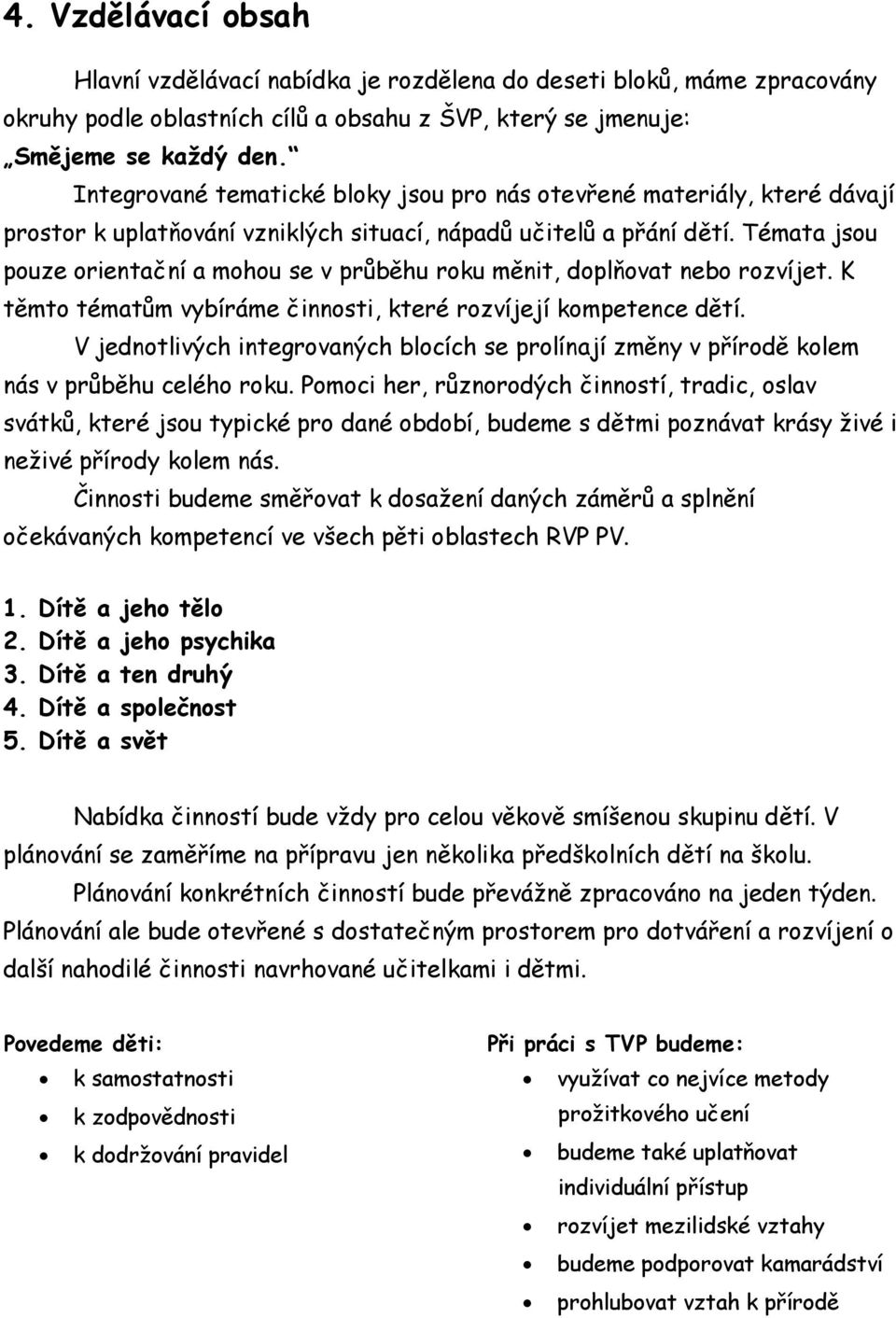 Témata jsou pouze orientační a mohou se v průběhu roku měnit, doplňovat nebo rozvíjet. K těmto tématům vybíráme činnosti, které rozvíjejí kompetence dětí.