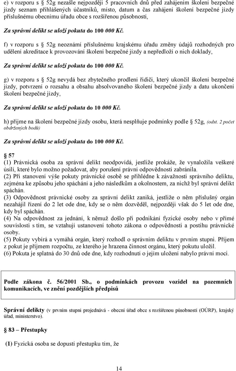 f) v rozporu s 52g neoznámí příslušnému krajskému úřadu změny údajů rozhodných pro udělení akreditace k provozování školení bezpečné jízdy a nepředloží o nich doklady, Za správní delikt se uloží