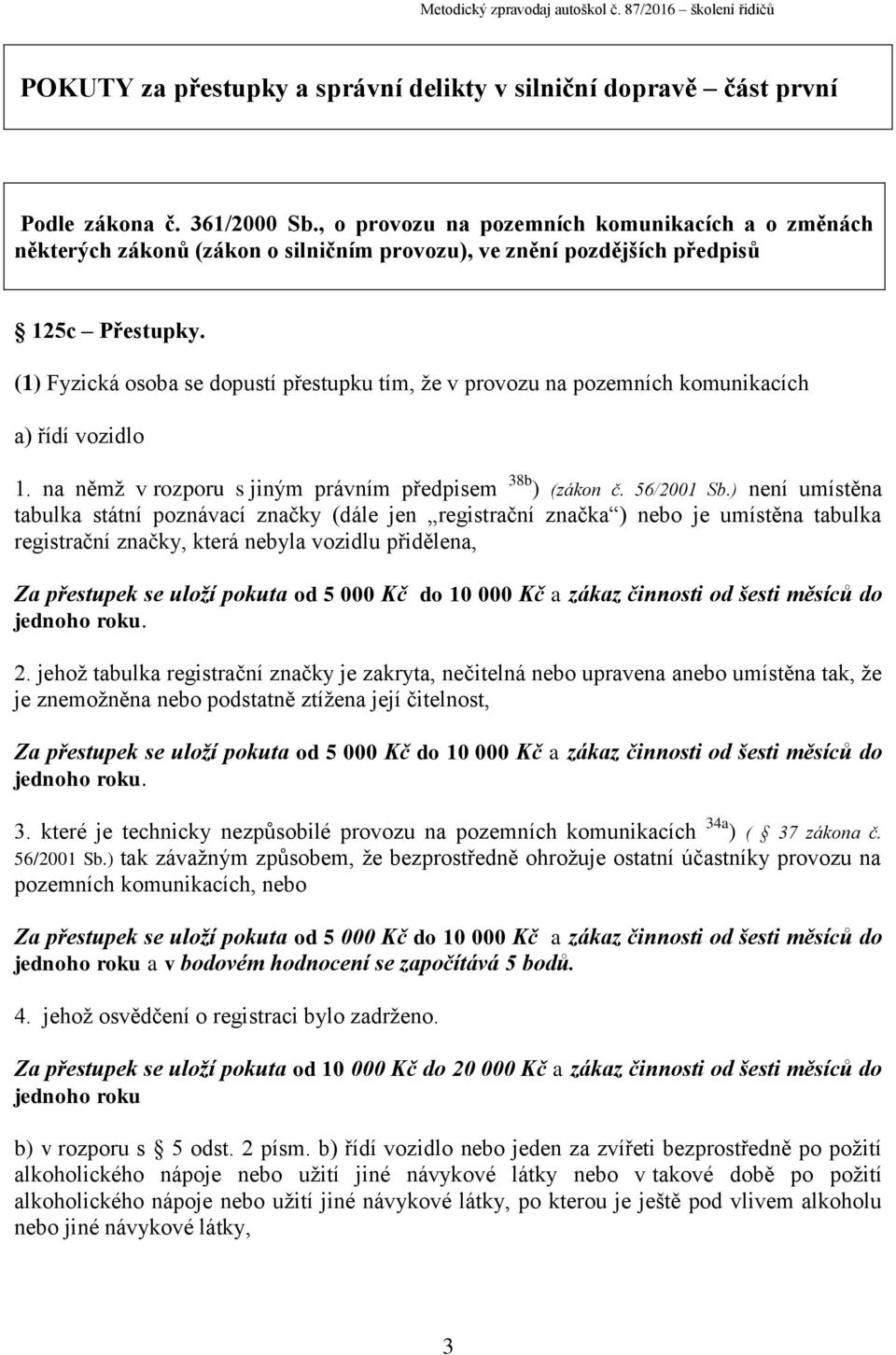 (1) Fyzická osoba se dopustí přestupku tím, že v provozu na pozemních komunikacích a) řídí vozidlo 1. na němž v rozporu s jiným právním předpisem 38b ) (zákon č. 56/2001 Sb.