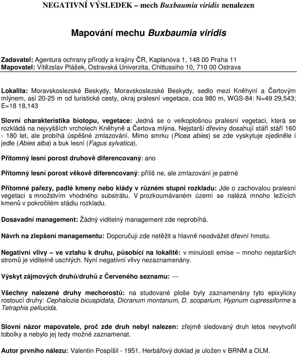 Slovní charakteristika biotopu, vegetace: Jedná se o velkoplošnou pralesní vegetaci, která se rozkládá na nejvyšších vrcholech Kněhyně a Čertova mlýna.