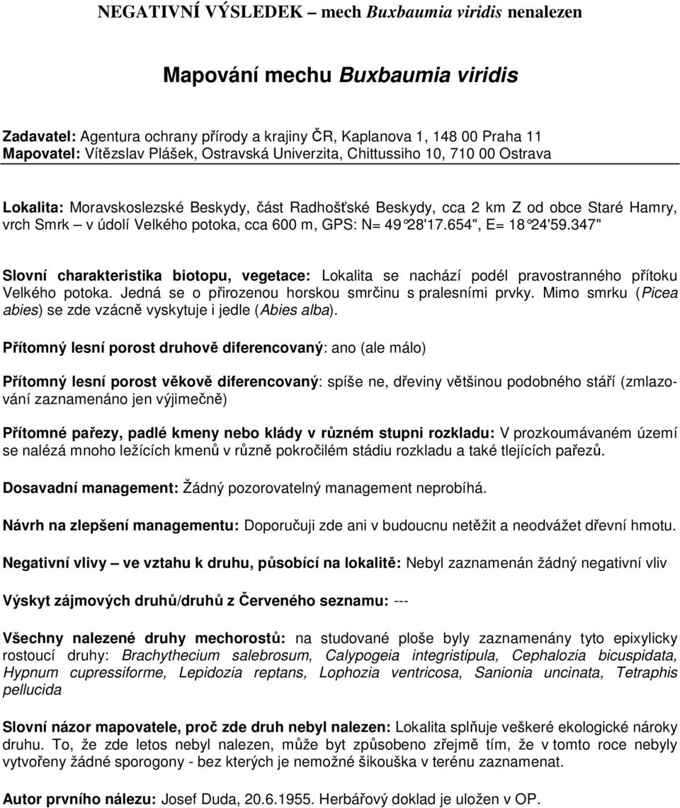 347" Slovní charakteristika biotopu, vegetace: Lokalita se nachází podél pravostranného přítoku Velkého potoka. Jedná se o přirozenou horskou smrčinu s pralesními prvky.