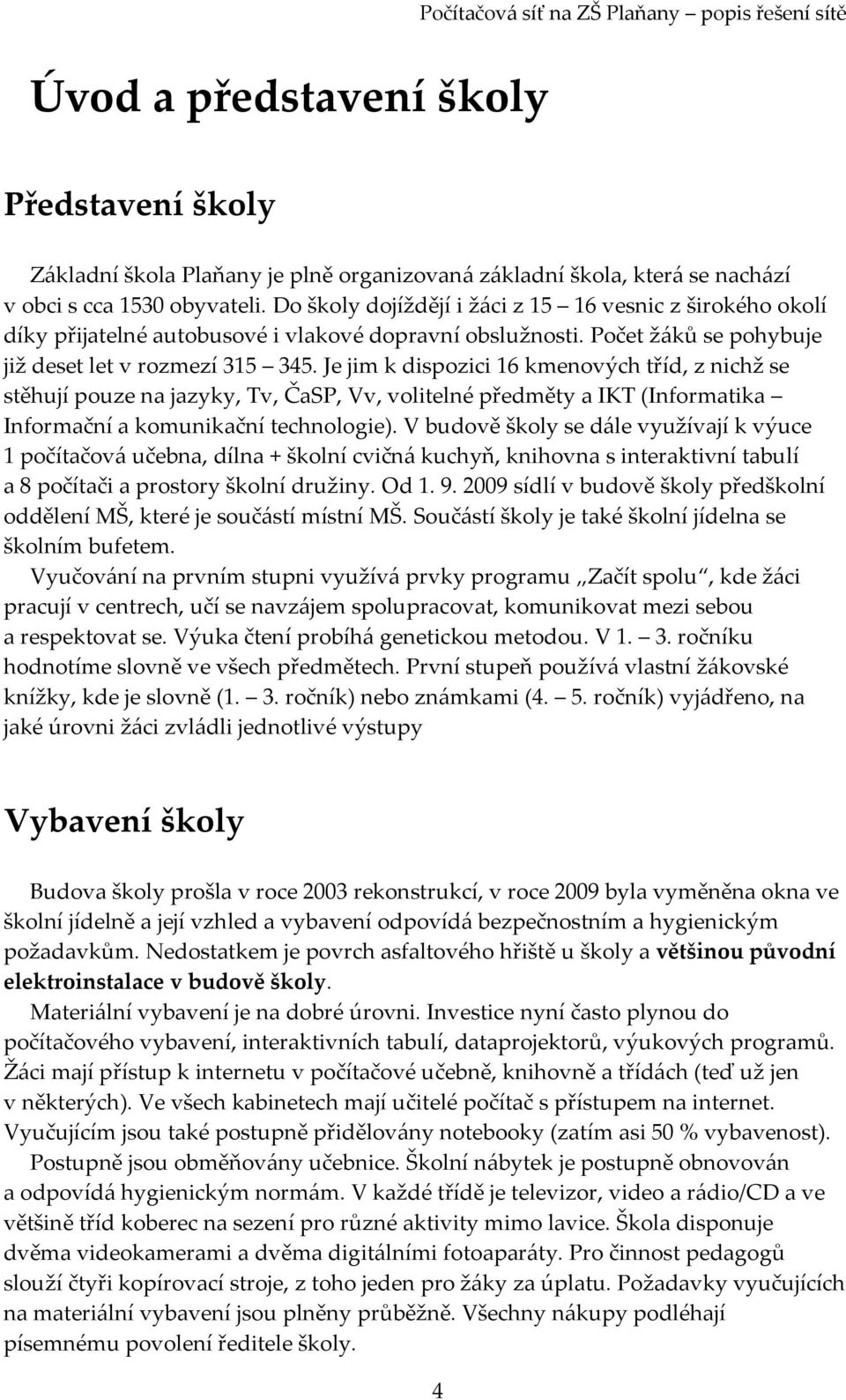 Je jim k dispozici 16 kmenových tříd, z nichž se stěhují pouze na jazyky, Tv, ČaSP, Vv, volitelné předměty a IKT (Informatika Informační a komunikační technologie).