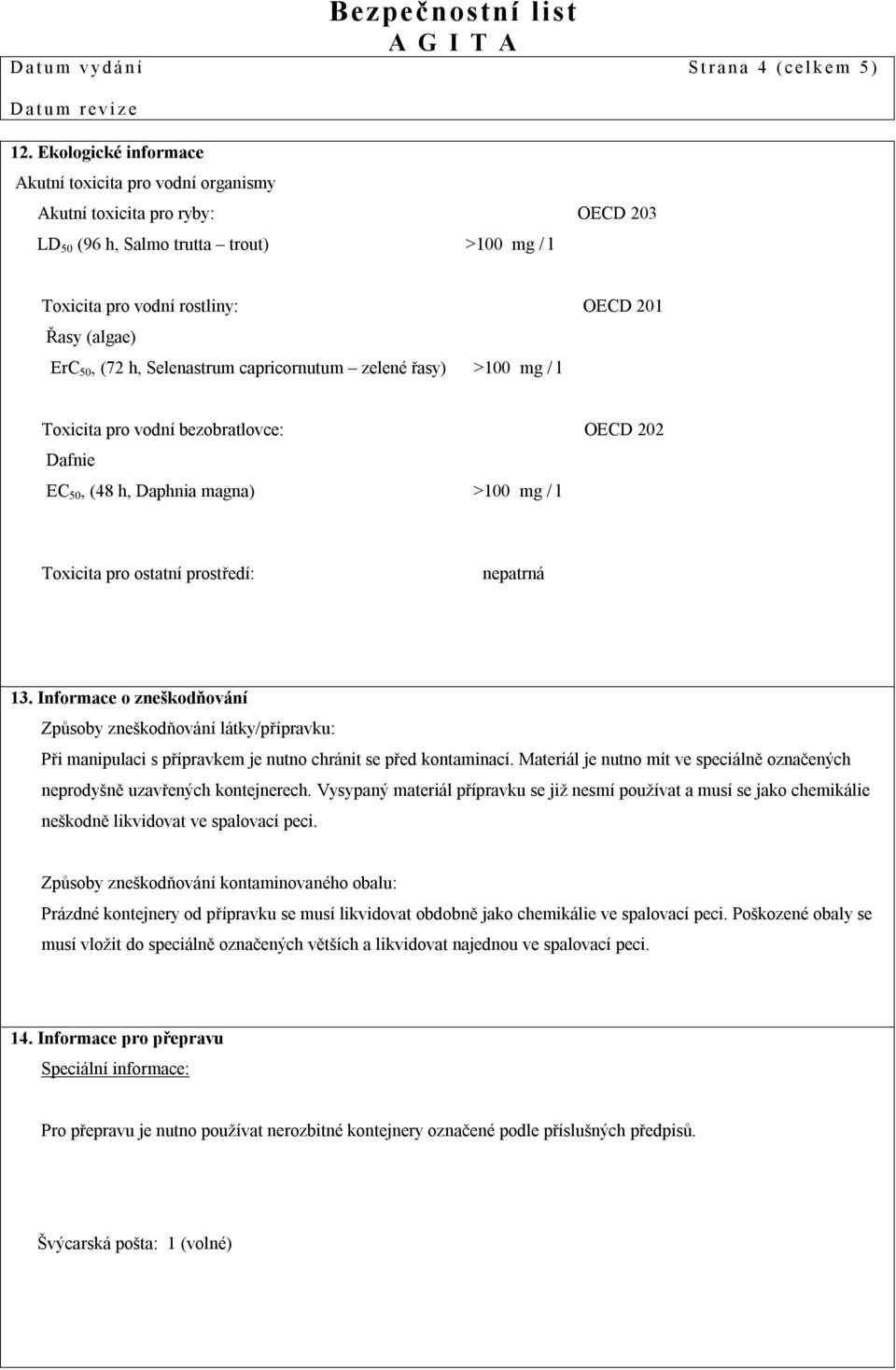 h, Selenastrum capricornutum zelené řasy) >100 mg / l Toxicita pro vodní bezobratlovce: OECD 202 Dafnie EC 50, (48 h, Daphnia magna) >100 mg / l Toxicita pro ostatní prostředí: nepatrná 13.