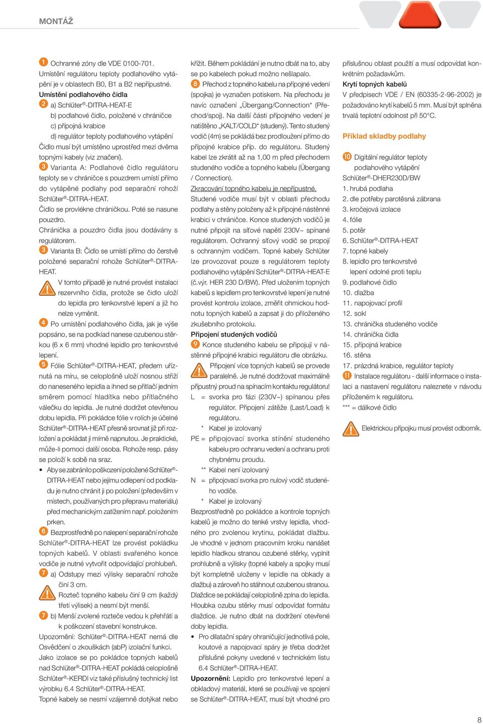 dvěma topnými kabely (viz značení). 3 Varianta A: Podlahové čidlo regulátoru teploty se v chráničce s pouzdrem umístí přímo do vytápěné podlahy pod separační rohoží Schlüter -DITRA-HEAT.