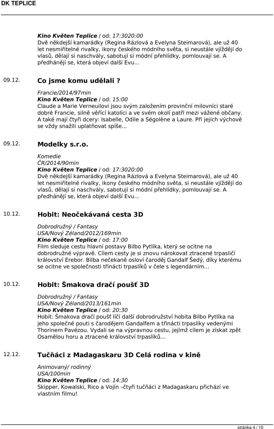 Francie/2014/97min Kino Květen Teplice / od: 15:00 Claude a Marie Verneuilovi jsou svým založením provinční milovníci staré dobré Francie, silně věřící katolíci a ve svém okolí patří mezi vážené