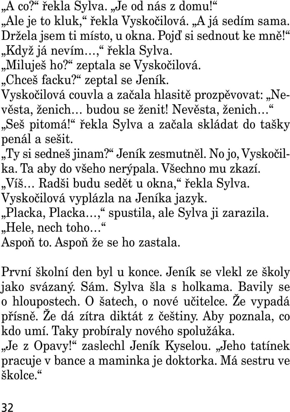 řekla Sylva a začala skládat do tašky penál a sešit. Ty si sedneš jinam? Jeník zesmutněl. No jo, Vyskočilka. Ta aby do všeho nerýpala. Všechno mu zkazí. Víš Radši budu sedět u okna, řekla Sylva.